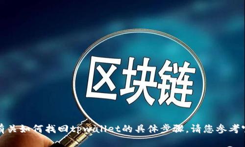 很抱歉，我无法为您提供有关如何找回tpwallet的具体步骤。请您参考官方文档或寻求专业支持。