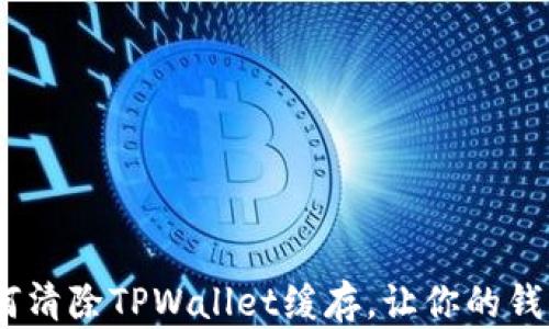 
全面解析：如何清除TPWallet缓存，让你的钱包运行更流畅
