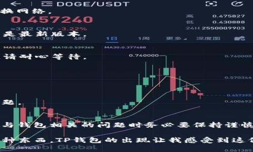 关于“苹果tpwallet不能用了”的问题，确实给很多用户带来了困扰。下面我将为你详细分析可能的原因和解决办法，供你参考。

tpwallet简介
TP钱包是一款多链数字资产钱包，支持多个区块链资产的管理。它的界面友好，功能丰富，成为许多数字货币爱好者的首选工具。使用TP钱包，用户可以轻松地进行转账、收款和查看资产等操作。

常见问题：为什么TP钱包不能使用？
当你发现TP钱包无法使用时，可能会遇到如下几种常见情况：
ul
  li应用崩溃或无法启动。/li
  li无法连接到网络或区块链节点。/li
  li旧版本软件的兼容性问题。/li
  li用户账户存在异常。/li
  li钱包服务器维护或升级。/li
/ul

第一步：检查应用更新
首先，你需要检查TP钱包是否有可用的更新版本。及时更新应用程序可以修复许多已知问题，确保使用体验顺畅。
在iPhone上，你可以进入App Store，点击个人头像，然后下拉查看是否有TP钱包的更新。如果有，点击“更新”按钮。

第二步：检查网络连接
TP钱包需要稳定的网络连接才能正常工作。确保你的手机处于Wi-Fi信号良好或移动数据良好的状态。如果信号不佳，可以尝试重启路由器或切换网络。

第三步：清理缓存
清理缓存也是解决应用问题的有效方法。虽然iOS系统相对封闭，但可以尝试卸载TP钱包后重新安装。这样不仅能清理缓存，还可以确保你使用的是最新版本。

第四步：查看官方公告
有时候，TP钱包因为维护或突发事件可能会暂时无法使用，建议关注TP钱包的官方社交媒体或网站，了解最新动态。如果公示中提到服务器维护，请耐心等待。

第五步：联系客服支持
如果上述方法都无法解决问题，不妨尝试联系TP钱包的客户支持。提供详细的问题描述和你的设备信息，客服通常会给予相应的指导。

第六步：备份和恢复
如果你担心个人请重要数据丢失，可以提前备份你的钱包信息。此外，如果能准确识别到问题，可以尝试从备份中恢复钱包，查看是否能够解决问题。

总结与建议
使用TP钱包的用户在遇到“无法使用”的问题时，可以依照以上步骤逐一排查。记得保持耐心，技术问题通常能够解决，安全是最重要的，处理任何与钱包相关的问题时务必要保持谨慎。 

最后，我也想分享一些个人经历。小时候我就特别喜欢尝试新的科技产品，每次新玩意儿上线，我总是第一个尝试。那时总想着如何方便地管理各种东西，TP钱包的出现让我感受到这份便利。如果能帮你解决问题，真心希望能让你的体验变得更加美好。希望这些信息对你有所帮助，祝你早日解决问题，继续享受数字资产的便利！