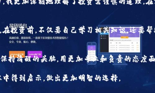 关于“帮人炒虚拟币亏钱了合法吗”这个问题，涉及的法律和道德层面都相当复杂。为了清晰地探讨这个问题，我们可以从几个方面来分析。

1. 虚拟币市场的法律监管
首先，虚拟货币的性质决定了它在不同国家的法律地位。在一些国家，虚拟货币被视为一种资产，而在另一些国家则可能被认定为商品或其合法性受到严格限制。例如，中国早在2017年就禁止了ICO（首次代币发行）与虚拟货币交易。这使得在中国帮助他人炒币、甚至是提供相关服务都可能面临法律风险。

2. 交易行为的合法性
如果在一个国家或地区，炒虚拟币的行为是合法的，那么在这种情况下，帮助他人进行交易或者代为管理投资是可以被视作合法的。然而，在实践中，很多人由于缺乏相关知识和经验，导致亏损的情况屡见不鲜。在这种情况下，帮助他人炒币的人是否需要承担责任，往往取决于他们是否对客户做出了承诺，或者是否出具了相关的法律合约。

3. 合同和责任问题
一般来说，任何涉及经济活动的行为都应该遵循合同法的原则。如果你与他人签订了合同，明确了代为操作的责任以及可能的风险，并且告知了投资的高风险性，那么即使对方最终亏损，你也可以在一定程度上免责。但是，若合同中未清楚说明相关风险，可能就会存在责任问题。

4. 道德层面的考量
除了法律问题，帮助他人炒虚拟币亏钱的行为在道德层面上也值得深思。作为一个拥有个人判断和主观意识的人，我们必须意识到，当我们为他人进行投资决策时，尤其是涉及高风险交易时，应当更加谨慎。如果是出于盈利动机而对他人进行劝导，尤其是在他们对市场不够理解的情况下，这不仅仅是法律问题，更是对他人信任的辜负。

5. 个人经历与反思
在我的生活中，也曾遇到过关于投资的诱惑。小时候我对股市非常着迷，曾经对身边的朋友进行过投资建议。随着时间的推移，我渐渐意识到自己的知识是非常有限的，那时候对于市场的了解，仅仅是一些表面的信息。虽然我没有直接替别人进行交易，但我意识到，轻率的建议可能会给他人带来不必要的经济损失。

6. 教训与警示
随着虚拟货币的流行，很多人迅速获得了财富，但也有不少人因此而遭受巨大的损失。我身边就有朋友，曾因为盲目跟风而亏损惨重。通过这个经历，我更加深刻地理解了投资需谨慎的道理。在没有足够的知识和准备之前，轻易地为他人提供帮助，最终可能导致大家共同踩雷。

7. 提高风险意识
在当今的投资环境中，提高自己的风险意识尤为重要。面对各种各样的投资渠道，我们应当保持理性，尤其是面对虚拟货币这类极具波动性的资产。在投资前，不仅要自己学习相关知识，还要帮助他人建立风险意识。让他们明白，赚钱与亏钱都是投资的一部分，这样才能从根本上降低风险。

8. 总结与展望
因此，关于“帮人炒虚拟币亏钱了合法吗”的问题，没有明确的答案。它涉及法律、道德、风险管理等多方面的因素。我们应该在进行任何投资活动时，保持清醒的头脑，用更加专业和负责的态度面对投资，更好地保护自己和他人。

投资有风险，入市需谨慎。对于虚拟币的投资，我们每个人都必须做到知己知彼，才能在复杂多变的市场中立于不败之地。希望每一位投资者都能从中得到启示，做出更加明智的选择。