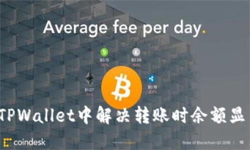 如何在TPWallet中解决转账时余额显示问题？