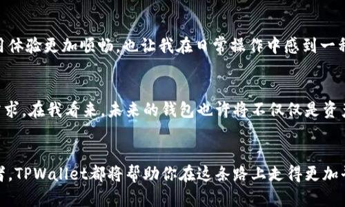   探索TPWallet 1.9.0：掌控数字资产的新境界 / 
 guanjianci TPWallet, 数字资产, 钱包升级 /guanjianci 

引言：数字时代的资产管理工具
在数字化不断加速的今天，投资和管理数字资产已经成为许多人的日常。随着加密货币的普及和区块链技术的发展，钱包不仅仅是一种存储工具，更是连接传统金融与新兴数字经济的桥梁。TPWallet 1.9.0的上线，为广大的数字资产用户提供了更加安全、便捷、高效的管理方式。就像我小时候对待每一个获得的玩具一样，那种兴奋和期待让我渴望去探索它的每一项新功能。

TPWallet 1.9.0的核心升级
TPWallet 1.9.0版本的发布，带来了一系列令人振奋的功能和改进。首先，用户界面进行了全面的，简洁大方的设计使得不同层次的用户都能轻松上手。曾几何时，我在使用第一款数字钱包时，面对复杂的界面感觉无从下手。现在TPWallet用用户友好的布局，提高了我的使用体验，让我能更集中于资产的管理而非面对晦涩的操作。

安全性：保护资产的底线
安全问题一直是数字资产领域受关注的热点。在TPWallet 1.9.0中，增加了多重签名钱包和生物识别功能，以进一步提升安全性。每当我看到新闻中那些遭到黑客攻击的数字资产损失案例，心中都不免为那些投资者感到惋惜。TPWallet的这个升级无疑为用户提供了更大的保障。因为我明白：在这个数字世界里，安全永远是第一位的。

多链支持：拥抱区块链生态
TPWallet 1.9.0的另一个显著特点是其对多条公链的支持。这不仅让用户可以在一个平台上管理不同的数字资产，同时也让交易更为高效。我仍然记得当初在不同的钱包之间频繁切换的麻烦。有时为了一个小交易，我不得不关闭一个应用，再打开另一个，这过程就像在穿越不同的时空。如今，只需在TPWallet中选择想要管理的链，轻点几下，就能轻松完成交易。是的，我们正慢慢走向一个无缝数字资产管理的新时代。

流动性和交易的便利性
在这个迅速变化的市场环境中，资产的流动性尤为重要。TPWallet 1.9.0引入了内置的去中心化交易所（DEX）功能，让用户可以在钱包内进行直接交易，而无需转移到外部交易所。这种灵活性让我回想起学生时代参与校园集市的情景，当时能够毫不费力地在摊位之间交易琳琅满目的手工艺品，心中满是兴奋。现在，TPWallet让我在一个平台上能够自由地交易和兑换资产，这种便捷性无疑让数字资产交易更加高效。

用户社区与教育资源
TPWallet 1.9.0还重视用户社区建设，推出了基于社区的教育资源平台。在这个平台上，用户可以学习如何更好地管理和投资数字资产。就像学校课堂上热爱的知识分享，让我重新审视了学习的重要性。回想起来，我在学习投资相关知识时，常常因为缺乏实用的资源而感到困惑。有了这个社区，用户可以进行经验分享，或是求助于更有经验的人。我坚信，这不仅能提高整个社区的知识水平，更能推动数字资产管理的更好发展。

个性化的用户体验
TPWallet 1.9.0还支持个性化的设置，用户可以根据自己的需求调整界面和功能。我总是喜欢把我最常用的工具和应用放在最显眼的位置，以便随时使用。这种个性化的调整让我的钱包使用体验更加顺畅，也让我在日常操作中感到一种归属感和掌控感。这让我起在家中每个角落布置自己喜欢的装饰物，那种温馨感受就是希望能把每个细节做到最好。

未来展望与个人观点
TPWallet 1.9.0无疑是数字资产管理中的一大步，对于每一个使用者来说，这不仅是一个工具，更是一种生活方式。我相信随着技术的不断进步，这款钱包将继续演化，迎合用户不断变化的需求。在我看来，未来的钱包也许将不仅仅是资产的存储工具，而是一个综合性的服务平台，实现资产管理、投资、交易、教育于一体。这种想法让我感到兴奋，也让我对数字资产的未来充满了希望。

结语：掌握数字资产的钥匙
TPWallet 1.9.0向我们展示了数字资产管理的未来可能性。在这个充满机遇与挑战的时代，掌握数字资产的钥匙，将赋予我们更大的决策权与自由。无论你是一位新手还是经验丰富的投资者，TPWallet都将帮助你在这条路上走得更加平坦。我期待着未来的TPWallet能够继续为我们打开新天地，让我们在不断变化的数字经济中，稳健前行，赢得属于我们的辉煌。