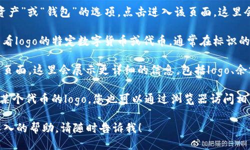 要查看TPWallet中的logo，您可以按照以下步骤操作：

1. **打开TPWallet应用**：首先，确保您已经在手机上安装并打开了TPWallet应用。

2. **进入资产页面**：在应用首页上，通常会有“资产”或“钱包”的选项，点击进入该页面。这里会列出您所有的数字资产。

3. **选择特定资产**：在资产页面中，找到您想查看logo的特定数字货币或代币。通常在标识的左侧，您会看到该资产的logo。

4. **查看详细信息**：点击该资产，进入详细信息页面。这里会展示更详细的信息，包括logo、余额、价格走势等。

5. **网络资源**：如果您在TPWallet中没有找到某个代币的logo，您也可以通过浏览器访问相关区块链浏览器或项目官网来查看该代币的logo。

如果您有其他关于TPWallet的问题或者需要更深入的帮助，请随时告诉我！