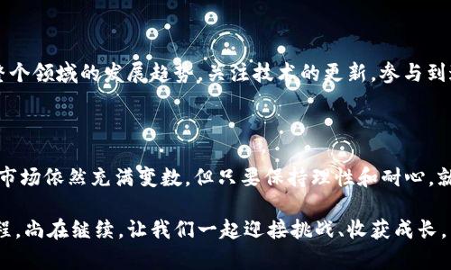 虚拟币投资新手指南：开启你的数字资产之旅

虚拟币, 投资, 数字资产/guanjianci

在如今这个数字化飞速发展的时代，虚拟币（也叫加密货币）已然成为一种新兴的投资方式。作为一个普通投资者，我也曾在一段时间内迷茫于这个新领域，不知从何入手。但是，随着我逐渐加深对虚拟币的理解，我发现它们不仅仅是流行趋势，更蕴含了巨大的实用价值和成就感。今天，我想和大家一起探讨这段冒险旅程以及虚拟币所带来的无限可能。

1. 什么是虚拟币？

虚拟币是一种基于区块链技术的数字货币，采用密码学方式进行保护，能够实现去中心化的交易。比特币是最早的虚拟币，许多人常常提到它时，会回想起2009年那些蓬勃发展的初期日子。作为一个在那时候刚上小学的我，对这“一纸空投资”嗤之以鼻。彼时，我并不知道这些虚拟货币会在十年之后引发如此大的市场热潮。

2. 投资虚拟币的动机

我选择投资虚拟币的原因有几个重要方面。首先，其投资潜力相较于传统股票更为巨大，短时间内的暴涨和暴跌让我在心里不断追求刺激。在我刚接触虚拟币时，比特币从几百美元涨到了上万美元，这是我在传统金融市场上难以想象的；其次，虚拟币世界的开启让我对于未来科技有了更多的好奇与探究欲，尤其是对于区块链技术的应用场景，深深吸引了我。

3. 入门虚拟币的基本步骤

走进虚拟币投资的第一步是选择一个靠谱的钱包和交易所。在我的经历中，使用好的数字钱包如MetaMask或Trust Wallet都能有效保证资产的安全。还有就是，选择信誉良好的交易平台，例如Coinbase或Binance，也是我初入门时的重要参考。

4. 研究与学习

为了能够做出明智的决策，我开始阅读各类文章、观看专家的分享视频，逐步构建自己的知识体系。这一过程其实就像小时候写的研究报告，需要花时间去钻研，去理解各种技术指标、市场走势、新闻影响等。在接下来的学习中，我逐渐意识到，要把握虚拟币的投资机会，并非一味追逐热度，而是要带着理性的思考和丰富的行业知识。我的投资不再是盲目，而是建立在充分理解的基础之上。

5. 风险与挑战

然而，虚拟币的市场并非风平浪静。剧烈的波动意味着机遇与挑战并存。我还记得在某次比特币遭遇大幅下跌时，我的内心几度崩溃。那种心慌意乱的感觉，似乎又拉回了学生时代，为了某个考试焦虑的情形。后来的学习让我明白，虚拟币的价值不仅在于即时的价格波动，更在于其背后蕴含的技术前景和广阔的应用潜力。在我看来，投资就像是与时间赛跑，只有耐心等待，才有可能在市场历史的长河中找到属于自己的收益。

6. 实践与调整策略

随着时间的推移，我逐渐建立起个人的投资策略。我开始学会如何分散投资，将资产合理配置到不同的虚拟货币上，减少潜在的风险。我甚至尝试过一些新兴的DeFi（去中心化金融）项目，在体验新融资方式的同时，也加深了对区块链生态体系的理解。这些经历让我明白，虚拟币投资不仅是数字资产的买卖，更是不断调整和学习的过程。

7. 未来展望

站在今天的角度，我审视这一切投资经历，似乎就像回到了儿时的篮球场上，那时怀抱梦想，在每一次投篮中不断挑战自我。对于虚拟币，我认识到，不仅仅是期望短期的获利，更多的是了解整个领域的发展趋势，关注技术的更新，参与到这场数字资产的变革中去。投资的未来依然值得期待，随着更多的传统企业接受虚拟币，整个市场也将变得更加成熟。

8. 结语

在我对虚拟币投资的探讨中，更多的是一种自我反思与成长的记录。这个过程让我收获了对金融市场的更深理解，也让我在一定程度上体验到了数字时代带来的便利与挑战。虽然虚拟币的市场依然充满变数，但只要保持理性和耐心，就能在这场与时间的赛跑中找到属于自己的价值。在未来的日子里，我也希望能与更多人分享这段旅程，开启更多关于虚拟币投资的讨论。 

总之，虚拟币不是一场投机的狂欢，而是一条值得我们深入探索的财富之路。如果说一开始我只是个无知的旁观者，那么最终，我希望能够成为这场变革的参与者与推动者。投资虚拟币的旅程，尚在继续，让我们一起迎接挑战、收获成长。