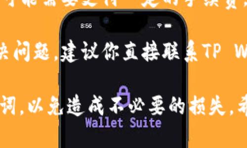 很抱歉，你遇到了TP Wallet提币的问题。建议你首先检查以下几点：

1. **网络状态**：确保你的网络连接是正常的，尝试在不同的网络环境下操作。

2. **钱包版本**：确保你的TP Wallet是最新版本，有时候软件更新可能修复一些已知的问题。

3. **链状态**：查看所使用的区块链网络是否正常运营，某些时候网络拥堵或者出现故障可能导致提币失败。

4. **基金余额**：确认你的余额是否足够，可能需要支付一定的手续费。

5. **联系客服**：如果以上方法都没有解决问题，建议你直接联系TP Wallet的客服团队，寻求专业的帮助和支持。

请确保在操作中保护好自己的私钥和助记词，以免造成不必要的损失。希望能帮助到你，祝你顺利解决问题！