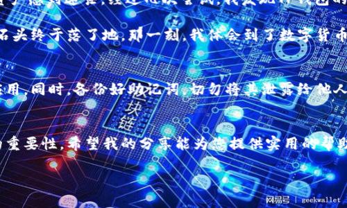 要将TRX（波场币）提到TP钱包，您可以按照以下步骤进行操作。TP钱包是一个支持多种数字货币的移动钱包，可以用来存储和管理您的TRX。

步骤一：下载并安装TP钱包
首先，您需要在您的智能手机上下载并安装TP钱包。您可以在App Store（iOS设备）或Google Play（Android设备）中搜索“TP钱包”，找到并下载相应的应用。安装完成后，打开TP钱包并进行创建/导入钱包的操作。

步骤二：创建或导入钱包
如果您是新用户，可以选择创建一个新钱包。按照TP钱包的引导步骤设置密码，并备份好助记词以防丢失。如果您已经有一个TRX钱包，可以选择导入现有钱包，只需输入助记词或私钥即可。

步骤三：获取TRX到钱包地址
要将TRX转入TP钱包，您需要先获取TP钱包中的TRX地址。在TP钱包主界面，选择TRX资产，然后点击“接收”按钮，您会看到一个TRX地址和二维码。您可以将此地址分享给其他人，或者将其用于从其他交易所提取TRX。

步骤四：从交易所提取TRX
如果您是在交易所（如 Binance、Huobi 等）购买的TRX，您需要登录您的交易所账户。在交易所的提币页面，选择提币的币种为TRX，输入您刚才获取的TP钱包地址，输入金额后确认提币。请务必再确认一遍地址，以免资产丢失。

步骤五：确认提币并等待到账
确认提币后，您可以在交易所查看提币记录，通常会有一个区块链的确认过程。耐心等待，TRX一般会在几分钟至几十分钟内到账。到账后，您可以在TP钱包中查看您的TRX余额。

个人体验与建议
作为一个数字货币投资者，我在刚开始接触加密货币时也面临过很多挑战。最初，我对如何安全地存储和管理我的加密资产感到迷茫。经过几次尝试，我发现TP钱包的界面友好，操作简单，非常适合新手。

我记得第一次将TRX提到TP钱包时，我有些紧张，生怕地址输入错误导致资产丢失。当我看到账户上成功到账时，心里的石头终于落了地。那一刻，我体会到了数字货币带来的新鲜感与成就感。其实，很多人在初入这个领域时都会有这样的想法，我希望通过分享我的经历来帮助更多的人。

安全注意事项
在进行TRX提币和存储的过程中，安全是首要考虑的因素。请确保您始终下载官方版本的TP钱包，避免使用未知来源的应用。同时，备份好助记词，切勿将其泄露给他人。助记词是您钱包的钥匙，一旦丢失，您将无法找回钱包中的资产。

总结
将TRX提到TP钱包的过程简单明了，只需要几个步骤就可以完成。随着数字货币的普及，越来越多的人意识到钱包管理的重要性。希望我的分享能为您提供实用的帮助，让您在数字资产管理的道路上更加顺利。

如果您还有其他相关问题，欢迎随时询问，期待与您探讨更多关于数字货币投资和管理的心得与经验。