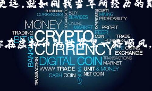 diaoti探索虚拟币的世界：从入门到精通，共享密码货币的实用价值/diaoti  
虚拟币, 密码货币, 加密资产/guanjianci  

什么是虚拟币？
虚拟币，或称数字货币，是一种电子货币，它通过加密技术生成并进行交易。最著名的虚拟币当属比特币，它在2009年由一个名为中本聪的人或团队首次推出。虚拟币的背后，是一种去中心化的科技——区块链，这使得交易的透明和安全性得以保障。

虚拟币的运作机制
虚拟币的核心在于区块链技术，这是一种分布式账本技术，每一笔交易都记录在多个节点上，因此几乎不可能被篡改。每个虚拟币都有其独特的算法和共识机制，比如比特币采用的是工作量证明（Proof of Work，POW），而以太坊正逐步转向权益证明（Proof of Stake，POS）机制。

虚拟币的优势与挑战
随着科技的发展，虚拟币开始逐渐被大众接受。那么它们的优势和挑战又是什么呢？
虚拟币的优势包括安全性、匿名性和全球流通性。尤其是在财务隐私日益受到重视的当下，许多人选择通过这种方式进行交易。不过，虚拟币的市场波动性大，许多人因为价格飙涨而获得丰厚利润，但同样也有人因价格大幅下跌而承受巨大损失。

如何开始投资虚拟币？
如果你对投资虚拟币感兴趣，首先，你需要了解不同的交易平台和钱包。常见的交易平台如币安、火币等，在这些平台上，你可以进行虚拟币的买卖交易。而虚拟币钱包则负责存储你的资产，选择一个安全可信的钱包至关重要。
曾经，我也在朋友的推荐下开始接触虚拟币。在那时，我对这个新兴事物充满了好奇，虽然最初我并不懂技术，但我决定通过网络和社群去学习。随着时间的推移，我不仅对加密货币有了更深入的理解，还结交了不少志同道合的朋友。

常见的虚拟币种类
除了比特币和以太坊，还有许多其他的虚拟币。例如，Ripple（瑞波币）主要用作跨境支付，Litecoin（莱特币）则被称为“银”中的“比特币”，它在某些交易上比比特币更快。还有Dogecoin（狗狗币），最初是作为玩笑推出，但因社区的支持，价格也一路上涨。

虚拟币的未来趋势
随着区块链技术的不断发展，虚拟币的未来充满无限可能。有专家预测，未来将会有更多的行业采用虚拟币支付，甚至可能挑战传统的金融体系。与此同时，监管政策也在不断完善，预计将对虚拟币市场带来更大的规范性。有趣的是，许多人在谈论虚拟币的未来时，常常提到“去中心化金融（DeFi）”这个概念，它表示将传统的金融服务，如借贷、交易等，转移到区块链网络上进行。

我与虚拟币的情感连接
在这一初入虚拟币的旅程中，最让我记忆深刻的是一次偶然的升值。在一个周末，我监测到一个不太知名的代币价格上涨，我毫不犹豫地投入了小额资金，结果那笔投资不仅帮我获得了可观的回报，还让我对整个市场有了新的理解。那一刻，让我相信了努力学习和时刻关注市场变化的重要性。

如何管理风险？
在虚拟币的投资中，风险管理尤为重要。我个人建议设定止损点，避免因情绪波动而盲目投资。还有一个实用的策略是分散投资，不要把所有的钱都压在同一品种上。这种方式可以在一定程度上降低投资风险。

总结与展望
总而言之，虚拟币是一个充满机会与挑战的领域。如果你对这方面感兴趣，就不妨深入学习和探索。但记得，任何投资都有风险，而了解这些风险，将能帮助你在这条路上走得更远。就如同我当年所经历的那样，虚拟币的世界虽有风险，但也充满了无限可能，只要我们多一些耐心与智慧，就能在其中发掘出属于自己的价值。 

结束语
无论你是对虚拟币感兴趣的新人，还是已经在这个领域摸爬滚打的老司机，都能在不断学习和积累中收获属于自己的成功。记住，投资永远伴随着风险，保持冷静和理智，祝你在虚拟币的世界里一路顺风。 

希望通过这篇文章，能够澄清一些关于虚拟币的基本概念，为你即将开始的投资之旅提供实用的指导。愿我们都能在这一崭新的数字经济领域中找到我们的定位与价值！