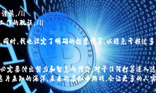   虚拟币游戏赚钱的真相：潜在机遇与风险分析 / 
 guanjianci 虚拟币, 游戏, 赚钱 /guanjianci 

引言：虚拟币游戏时代的来临
近年来，随着区块链技术的飞速发展，虚拟币（或称加密货币）逐渐渗透到了各个领域，其中最为引人注目的，莫过于虚拟币游戏。这些游戏不仅仅是为了娱乐，很多人还希望通过它们获得丰厚的收益。作为一个对游戏和投资都充满热情的人，我自然而然对这个新兴领域产生了浓厚的兴趣。

什么是虚拟币游戏？
虚拟币游戏通常指那些利用区块链技术及加密货币进行交易与互动的游戏。在这些游戏中，玩家不仅能享受游戏的乐趣，还能通过战斗、农业、交易等方式获得游戏内的虚拟货币，然后将这些虚拟货币兑换成真实货币。这样的设计不仅吸引了大量玩家，也吸引了无数投资者的关注。

游戏与投资的边界
我喜欢玩游戏，尤其是那些策略性强、充满挑战的RPG类游戏。而在我小时候，许多游戏里只能够通过投入时间和精力来获得虚拟财富。然而，在虚拟币游戏中，时间与金钱的交换关系变得模糊不清。玩家不仅可以通过努力获得游戏内的资产，还可以通过真正的投资来获取更高的回报。

赚钱的机会在哪里？
虚拟币游戏的赚钱机会主要体现在以下几个方面：
ul
    listrong游戏内收益：/strong通过参与游戏活动、完成任务或挑战，玩家可以获得游戏资产，这些资产有时能以真实货币的形式进行交易。/li
    listrong虚拟土地投资：/strong在某些游戏中，玩家可以购买虚拟土地，并通过租赁或开发获取收益。这种“虚拟地产”的概念正在逐渐被接受。/li
    listrong参与交易市场：/strong许多虚拟币游戏都建立了自己的交易市场，玩家可以通过低买高卖来获得利润，就像股票投资那样。/li
/ul

真实案例：我的体验与思考
几个月前，我开始尝试一款名为《CryptoLand》的虚拟币游戏。在最初，我只是抱着试一试的心态，想着可能会遇到一些有趣的挑战和玩法。但渐渐地，我发现这款游戏中有着富有潜力的投资机会。
我在游戏中通过完成任务和挑战获得了一些虚拟资产，并逐渐累积了一些虚拟货币。我决定试着将这些积累的货币转到交易市场上，结果发现这笔小投资竟然让我获得了约20%的回报！这让我意识到，虚拟币游戏不只是一种消遣，它所蕴含的投资价值也十分可观。

潜在风险：如何降低损失
尽管虚拟币游戏中有着诱人的赚钱机会，但其背后潜藏的风险同样不容忽视：
ul
    listrong市场波动：/strong虚拟币市场的波动性极大，资产价值可能在短时间内剧烈波动，导致投资损失。/li
    listrong骗局与欺诈：/strong有些游戏可能存在欺诈行为，投资者在未充分了解游戏背景及开发团队前，应保持谨慎。/li
    listrong时间与精力的投入：/strong许多赚钱机会都需要玩家投入大量时间与精力，而这可能导致其他生活或工作的耽误。/li
/ul
对于我来说，这些潜在的风险使我更加谨慎。在投资此前，我进行了充分的调查，了解了游戏的背景以及开发者的信誉。同时，我也设定了明确的投资预算，以避免亏损过多。

总结：虚拟币游戏的未来
虚拟币游戏是一片充满潜力与挑战的蓝海，经济价值与娱乐价值相结合，为玩家提供了多样的选择。然而，成功的背后必定要付出努力和智慧的代价。对于任何打算进入这一领域的玩家，我的建议是保持理性，理清游戏与投资的关系，把握好风险与收益。
在这个快速变化的时代，虚拟币游戏可能会成为一种新的经济形式，但更重要的是，我们要用一种智慧的心态去面对这片未知的海洋。未来的虚拟币游戏，会让更多的人实现财富与梦想，但我相信，这条路也必定充满了坎坷与挑战。