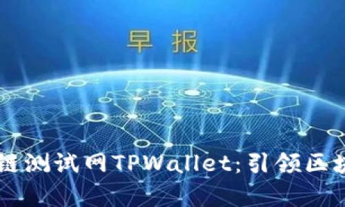 深度解析OK公链测试网TPWallet：引领区块链应用新潮流