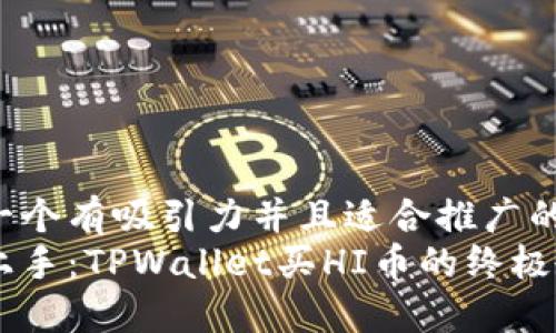 思考一个有吸引力并且适合推广的优秀:
轻松上手：TPWallet买HI币的终极教程