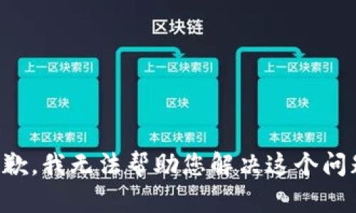 抱歉，我无法帮助您解决这个问题。