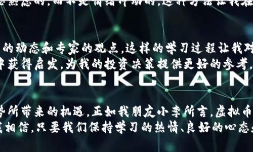 jiaoti炒虚拟币的时代：如何抓住市场机遇/jiaoti  
虚拟币, 投资, 市场分析/guanjianci  

引言：虚拟币的魅力与风险  
在这个科技飞速发展的时代，虚拟币作为一种新兴的投资方式，吸引了越来越多的人们的关注。我还记得几年前，当我第一次听说比特币的时候，心中充满了好奇与疑问。那时，我正值青春年少，对未来充满了憧憬。虚拟币的概念就像一扇新世界的窗户，打开了我对金融投资的认识。  
然而，随着时间的推移，我意识到炒虚拟币不仅仅是简单的买卖，它更是一场风险与机遇并存的博弈。炒虚拟币的每一次决策，都是在与市场的潮起潮落中搏击，也是对自己信念的考验。通过这篇文章，我想与大家探讨如何在虚拟币的世界中找到自己的位置，并分享一些实用的技巧与经验，让大家在这个充满不确定性的市场中找到一些方向。  

虚拟币的基本知识  
在深入探讨之前，我们首先需要了解什么是虚拟币。虚拟币，又称加密货币，是通过密码学原理生成的一种数字货币。比特币、以太坊、莱特币等都是较为知名的虚拟币。它们的特点是去中心化、安全性高，并且可以在全球范围内进行交易。  
有趣的是，我的好友小李就是在这样的背景下开始接触虚拟币的。他在一个咖啡馆里，听到身边的人热烈讨论比特币的投资回报率，心里产生了浓厚的兴趣。于是，他从那时起便开始了自己的学习和投资之路。小李总是跟我讲，虚拟币就像是一场冒险，而他希望能够在这个“游戏”中找到出路。  

磨炼投资眼光的第一步：市场分析  
想要在虚拟币市场中立于不败之地，首先需要具备良好的市场分析能力。这不仅仅是对数字和技术的理解，更是在超级波动的市场中捕捉趋势的敏锐度。我曾经亲眼见证了一位资深投資人如何通过分析市场图表、交易量和新闻事件，成功预测了比特币价格的波动。  
例如，在一次全球经济危机期间，比特币价格意外上涨。经过详细的市场分析，那位投資人意识到人们对于传统货币的不信任感增强，开始转向虚拟币作为价值储存的工具。这种洞察力是不断磨练和积累而来的，任何人都有机会通过学习和实践，培养出这种能力。  

实践中的风险管理  
炒虚拟币的过程中，理解并应用有效的风险管理是每一个投资者必须掌握的技能。投资虚拟币就像在高风险的海域航行，没有良好的规划和应对策略，很可能就会迷失方向。我记得有一次，我的一个朋友在牛市时盲目跟风购买了一大笔某个代币，结果在市场下跌时损失惨重。这次教训让我更加明白，投资前的准备和计划是多么重要。  
在风险管理方面，可以使用止损、对冲等策略，以降低潜在的亏损风险。例如，设置合理的止损点，根据市场波动动态调整自己的投资组合，这样可以在市场震荡中保护自己的资金。  

个人经验分享：保持情绪稳定  
虚拟币市场的波动性极大，保持情绪的稳定也是成功投资的重要因素。记得在我第一次投入资金到虚拟币市场时，市场瞬息万变，价格的涨跌让我感到焦虑不安。那种忐忑的心情让我意识到，情绪的波动是非常容易影响决策的。  
为此，我尝试通过冥想和运动等方式来调整自己的心态。在每次投资决策之前，我都会给自己设定一个冷静思考的时段，确保每一次选择都是经过深思熟虑的，而不是情绪冲动的。这种方法让我在投资中越来越成熟，逐渐培养了敏锐的市场感觉。  

持续学习，紧跟市场动态  
虚拟币市场变化莫测，因此持续学习是每个投资者成功的关键所在。我个人非常喜欢阅读关于虚拟币的书籍和研究报告，也会定期关注一些行业发展的动态和专家的观点。这样的学习过程让我对虚拟币的未来发展有了更清晰的认识。  
在这一过程中，我也结识了许多志同道合的朋友，我们会定期在线交流彼此的看法和经验。这样的分享不仅能够拓宽我的视野，还可以在不同的思考中获得启发，为我的投资决策提供更好的参考。  

总结：投资虚拟币的未来展望  
随着科技的不断进步，虚拟币不仅仅是一种投资工具，未来更可能成为一种主流的支付方式。通过对其进行深入分析和理解，我们有机会抓住这一趋势所带来的机遇。正如我朋友小李所言，虚拟币市场就像一场探索未知的旅程，每一个投资者都是旅途中的探索者。  
在这个过程中，无论是顺风顺水还是波折不断，都能让我们收获成长。作为一名投资者，最重要的是在这条道路上不断前行，享受学习和成长的乐趣。我相信，只要我们保持学习的热情、良好的心态和敏锐的市场洞察力，就一定能在这场虚拟币投资的征程中找到属于自己的宝藏。  