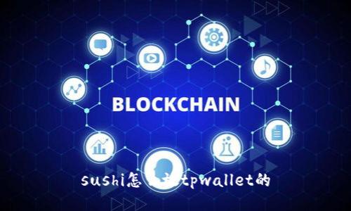 sushi怎么放tpwallet的