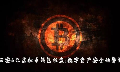 西安6亿虚拟币钱包被盗：数字资产安全的警钟