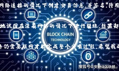 关于TPWallet转账是否需要联网，这里可以做一些详细的解释。

什么是TPWallet？
TPWallet是一个去中心化的钱包，允许用户存储和管理加密货币，包括各种代币和资产。它提供了用户友好的界面，并采用了多种安全措施以确保用户的资金安全。此外，TPWallet还允许用户轻松地进行转账、交易以及参与各种区块链活动，这一切都让用户在加密世界中畅游无阻。

转账的基本原理
在任何区块链网络中，转账的核心是通过网络将交易信息广播到区块链上。TPWallet作为一个管理工具，它本质上并不涉及区块链的底层操作，而是通过连接到区块链网络来执行各种操作。因此，转账通常需要联网，以确保能够及时验证和处理交易请求。

为什么需要联网？
首先，区块链网络是一个分布式账本，所有的交易信息都存储在网络中的多个节点上。当你发起一次转账时，你的交易信息需要被广播到网络上的其他节点，以便于被验证和记录。这一过程依赖于互联网，将交易信息传送给广大的网络参与者。一旦交易被确认，它将被记录在区块链上，你的资产才会从一个地址转移到另一个地址。

转账过程中的网络连接
在转账时，TPWallet会通过其接口与区块链节点进行联系。如果没有互联网连接，这一过程将无法进行，转账信息不能被发送，也不能得到确认。可以想象一下，如果没有连接到道路，你的快递是无法送达客户手中的，区块链的运作亦是如此。

离线模式与交易签名
尽管转账需要联网，但TPWallet和其他一些加密钱包提供了离线签名的功能。这是一种在确保安全的情况下进行交易的方式。用户可以在没有网络连接的情况下创建交易信息，并签名。待用户再次联网时，便可以将这些已签名的交易发送到网络上进行确认。这种方法确保了离线操作的安全性，但仍无法完全取代联网转账的必要性。

我的个人经历
我第一次接触到加密货币时，曾误以为可以在没有互联网连接的情况下进行转账，因为我在某些论坛上看到用户这样说。记得那时，我满怀期待地试图在没有网络的情况下进行转账，结果却发现根本无法提交。而这也让我更加理解了区块链技术的运作原理，以及网络连接对于各种操作的重要性。

总结
总而言之，TPWallet的转账操作是离不开网络的。通过连接到区块链网络，我们才能实现资产的高效转移和管理。虽然有离线签名的选项，但最终仍需要联网才能完成整个交易过程。希望我的经历能帮助到那些想要了解区块链转账的小伙伴们，让大家在探索加密世界的旅程中更加顺利。 

如果你有更多的疑问，或者想要更深入的了解TPWallet以及转账相关的内容，请随时告诉我！