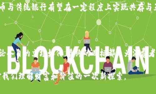 在当前的金融环境下，虚拟货币与传统银行之间的关系越来越密切，但同时也充满了争议和挑战。虚拟货币，尤其是比特币及其衍生品，近年来的快速崛起引发了银行业的深思。从本质上来看，虚拟币和银行之间的关系可以从多个角度进行分析。

传统银行与虚拟货币的界限

传统银行的基本职能是管理存款、发放贷款和提供金融服务，而虚拟货币则是一种去中心化的数字资产，具有一定的投机性和匿名性。许多人认为虚拟币是对传统金融体系的挑战，因为它们不依赖于政府或金融机构的支持。

我记得在我小时候，银行的安全感是无可替代的，我亲眼看到父母把工资存入银行，然后安心等待每个月的利息。这种信任在虚拟货币兴起后受到了冲击。人们开始质疑：为什么要依赖一个第三方机构来管理自己的财富？虚拟币的推出恰恰是对这种传统观念的反思。

银行对虚拟货币的态度变化

刚开始，许多银行对虚拟货币持观望态度，甚至抵制，认为它是一种投机行为，容易引发金融风险。然而，随着越来越多的客户表达对虚拟货币的兴趣，银行的态度也开始转变。一些银行开始提供与虚拟货币相关的服务，如允许客户在平台上交易比特币，甚至推出自己的数字货币。

作为一名对金融科技感兴趣的人，我曾亲自体验过使用银行服务与虚拟货币交易的不同。在一次比特币交易期间，我感到银行在时间上的延迟与虚拟货币平台的即时交易形成了鲜明对比。这让我意识到，传统银行和虚拟货币之间的竞争不仅仅是市场份额的问题，它们还代表了不同的金融理念。

虚拟货币的实际应用和银行的挑战

虚拟货币不仅是一种投资工具，还被越来越多的人视为解决特定问题的方案。例如，在一些国家，虚拟币为跨境支付提供了便利，降低了手续费。而这正是在传统银行中较为困难的问题。尤其是在全球化的今天，能够跨越国界、迅速安全地进行交易是一项重要优势。

我曾经跟朋友讨论过在海外购物时遇到的高昂汇率和手续费，而虚拟货币的出现似乎为我们打开了一扇新门。这让我想到，在未来，银行如果不适应这种变化，可能会被市场淘汰。

虚拟货币的监管挑战

随着虚拟货币的普及，各国政府开始重视对其的监管。银行在这个过程中面临的主要挑战在于如何适应新法规。在一些国家，政府对虚拟货币的态度相对宽松，银行可以适当地融入这个新兴市场；而在另一些国家，监管则变得极为严格，银行可能会面临风险。

我常常思考，政府的监管是否会最终抑制虚拟货币的发展。毕竟，虚拟货币的去中心化特性意味着它不容易受到单一实体的控制。这种矛盾的现象，正是当今金融界所面临的巨大挑战。

未来展望：银行与虚拟货币的共存之道

在未来，银行与虚拟货币的关系将继续发展。我相信，传统银行将不得不更积极地适应这一变化，可能会与虚拟货币领域的公司合作，借助其技术优势来提升自身的服务水平。这不仅能够增强银行的竞争力，同时也为客户提供更为便利的服务。

就我来说，虚拟货币让我们重新审视了财富管理的方式。我相信，未来的金融世界将是一个更加多元化和灵活的环境，虚拟货币与传统银行有望在一定程度上实现共存与互补，为消费者提供更多的选择和机会。

总结

在传统银行与虚拟货币的竞争与合作中，我们见证了金融科技发展的趋势。虽然两者之间存在着挑战与不信任，但真相是，无论各自的立场如何，最终的目标都是为消费者提供更好的金融服务。正如我小时候所依赖的银行，在新的时代，只有适应变化才能立于不败之地。

在这个快速变化的时代，我们每个人都需要不断学习，提高自己的金融素养。无论是使用银行服务，还是投资虚拟货币，都是对我们理解财富和价值的一次新探索。