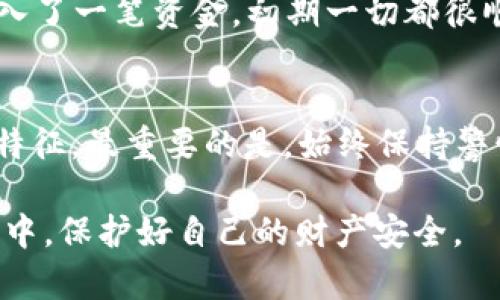 关于TPWallet是否是骗局的问题，首先需要明确的是，任何投资和财务相关的项目在没有充分了解的情况下都可能存在风险。TPWallet是一款数字钱包，主要用于存储和管理数字资产，其安全性和可靠性直接关系到用户的投资安全。

在探讨TPWallet是否为骗局之前，我们需要从几个方面来分析和判断：

1. 项目背景
TPWallet是一个相对较新的数字资产管理工具，旨在为用户提供便捷的资产存储和交易服务。了解项目背后的团队、技术支持和发展历程是判断其可信度的重要一步。一个透明和负责任的团队通常会发布白皮书、团队介绍及其开发背景，从而拉近与用户的距离。

2. 用户反馈
查看用户的反馈和评论是评估TPWallet是否可信的另一关键方面。在社交媒体、论坛和专业评测网站上，用户的真实体验和评价能够为我们提供第一手的信息。虽然负面的评论并不一定意味着项目就是骗局，但如果出现大量负面评价，尤其是关于资产安全性和客服响应的问题，值得我们警惕。

3. 安全性分析
在数字钱包中，安全性是最重要的考虑因素之一。TPWallet是否有良好的安全措施，例如多重身份验证、冷存储和定期安全审计等，都是判断其可信度的标准之一。假如它缺乏这些基本的安全保护，用户的资产就很可能处于风险之中。

4. 法规合规性
在许多国家和地区，数字钱包的服务提供商需要遵循一定的法律法规。TPWallet是否满足这些法律要求也是我们亟需了解的。如果它在某些国家被认定为非法或不合规，这就可能成为其是骗局的一个重要信号。

5. 常见骗局特征
了解一些常见的诈骗特征能帮助我们更好地判断TPWallet。比如，是否存在以下特征：过高的回报承诺、不透明的费用结构、缺乏客户支持等。如果TPWallet出现这些情况，那么警惕风险是必要的。

6. 个性化观点与经历
在我的个人经历中，曾经也尝试过几个数字钱包项目，其中一些的确存在问题。我记得有一次，我在一个号称安全性极高的钱包中存入了一笔资金，初期一切都很顺利。但没过多久，该钱包就关闭了网站，资产也无法追回。那次经历让我深刻意识到，要认真分析和了解每一个投资项目的重要性。

总结
总的来说，要判断TPWallet是否是骗局，需要综合考虑多个因素，包括项目背景、用户反馈、安全性、合规性以及是否存在常见的诈骗特征。最重要的是，始终保持警惕，做足功课，确保自己的资产安全。对于任何投资，切忌盲目跟风，要理智分析，做出明智的决策。

在这个充满机遇与风险的数字资产时代，保持谨慎和理智是我们每个投资者应有的态度。希望大家都能在探索新工具和技术的过程中，保护好自己的财产安全。