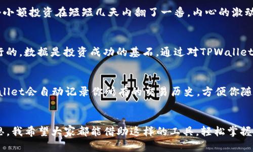   如何通过TPWallet查询你的盈亏情况，轻松掌握投资动态 / 

 guanjianci TPWallet, 盈亏查询, 投资动态 /guanjianci 

引言：投资的旅程
在这个快节奏的数字时代，投资已经不再是少数人的专利。无论是新手还是经验丰富的投资者，掌握自己的投资盈亏情况都是至关重要的。记得我刚开始投资的时候，总是对市场充满了好奇和不安。每当我看到资金的涨跌心中都五味杂陈，直到我发现了一个高效的工具——TPWallet。

TPWallet介绍
TPWallet是一款全面的数字资产管理工具。它不仅能让用户存储各种加密货币，还能帮助用户方便地查看资产的盈亏情况。这个应用的界面友好，功能丰富，非常适合我这样的投资新手。

盈亏查询功能
那么，如何在TPWallet中查询你的盈亏情况呢？这其实是个简单的过程。首先，你需要确保已经下载并注册了TPWallet。在注册时，请确保真实填写个人信息，这样才能有效地管理你的资产。

步骤一：打开应用
打开TPWallet应用，输入你的密码或者指纹身份验证，确保安全性。记得，安全始终是第一位的。在主页面上，你会看到你的总体资产状况以及最近的交易记录。

步骤二：导航至资产页面
找到资产页面，通常在底部或侧边的导航栏中。点击进入后，你可以看到你持有的所有加密货币的详细信息，包含当前数量和市值。

步骤三：查看盈亏情况
在资产页面中，TPWallet会自动计算你每种加密货币的盈亏情况。通常以“盈利”或“亏损”显示，旁边还会显示具体的数字。例如，你的比特币可能显示盈利500美元，或你的以太坊显示亏损200美元。这个功能简直就是为投资者量身定做的！

个性化投资分析
在查看盈亏时，TPWallet还提供了个性化的分析报告。这意味着你不仅可以看到当前的收益情况，还能深入了解到你的投资组合构成、历史趋势等信息。这让我想起了我曾经在一次投资课程中听到过的一句话：“投资不仅是金钱的游戏，更是对自我的深刻认知”。

我的亲身经历
我记得刚开始使用TPWallet时，我非常好奇我的投资表现。那时候，我对每一笔交易的结果都特别关注。有一次，我的一个小额投资在短短几天内翻了一番，内心的激动难以言表。但当我利用TPWallet查看盈亏情况时，我意识到自己的决策是基于一时的冲动，而不是深思熟虑的数据分析。

如何利用数据做出更好的决策
TPWallet不仅能帮助你查询盈亏，还能促使你思考如何你的投资组合。我深刻意识到，单纯依靠直觉来决定投资是不可行的。数据是投资成功的基石。通过对TPWallet的深入使用，我逐渐学会了如何根据市场趋势来调整自己的投资策略。

常见问题
使用TPWallet时，用户往往会有一些常见问题。例如，有些人会问：“TPWallet会记录所有的交易吗？”答案是肯定的，TPWallet会自动记录你所有的交易历史，方便你随时查阅。

结论：掌握你的投资未来
总の来说，通过TPWallet查询盈亏情况是非常方便的，它不仅能让你直观地了解投资的结果，还能促使你不断学习与反思。我希望大家都能借助这样的工具，轻松掌握投资动态，实现财富的稳步增长。