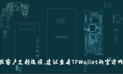 如果你想寻找TPWallet的在线客服，通常可以访问他们的官方网站，通常在网站的底部或“联系我们”页面会有相关链接。此外，一些钱包应用本身也可能提供在线客服或客户支持选项。建议查看TPWallet的官方网站或其社交媒体页面，以获得最新的客服联系方式和在线支持渠道。如果你仍找不到，可以尝试搜索他们的社区论坛或社交媒体页面，通常也会有热心的用户提供帮助。