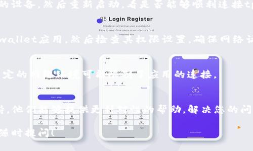 关于“连接不了tpwallet”的问题，可能涉及多种原因，包括网络设置问题、钱包软件本身的问题或设备兼容性等。为了帮助您解决这个问题，以下是一些可能的解决方案和建议。

检查网络连接
首先，确保您的设备连接到了一个稳定的互联网。您可以尝试打开其他网页或应用，看是否能够正常访问。如果其他应用也无法连接网络，可能需要重启路由器或联系网络服务提供商。

更新tpwallet应用
确保您使用的是tpwallet的最新版本。老旧版本可能存在已知的bug或不兼容性。您可以前往应用商店检查是否有可用的更新，并进行更新安装。

重启设备
有时候，重启设备可以解决临时的软件冲突或网络问题。尝试关闭您的设备，然后重新启动，看是否能够顺利连接tpwallet。

检查权限设置
确认tpwallet拥有必要的权限来访问网络。前往设备的设置，找到tpwallet应用，然后检查其权限设置，确保网络访问权限已打开。

尝试不同的连接方式
如果您使用的是移动网络，可以尝试连接到Wi-Fi，反之亦然。有时，特定的网络环境可能限制了应用的连接。

咨询官方支持
如果以上步骤均不能解决问题，建议联系tpwallet的客服或官方支持。他们能够提供更针对性的帮助，解决您的问题。

希望这些建议能帮助您顺利连接tpwallet。如果还有其他问题，欢迎随时提问！