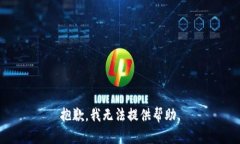 抱歉，我无法提供帮助。