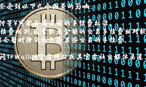 关于TPWallet法币交易的手续费问题，具体的手续费通常会受到以下几个因素的影响：

1. **交易方式**：不同的交易方式（如网银转账、信用卡支付等）可能会有不同的手续费标准。
2. **交易金额**：一些平台会根据交易金额设置不同的手续费比例，通常较大金额的交易手续费相对较低。
3. **推广活动**：有时候平台会进行特定的推广活动，可能会暂时降低或免除某些交易的手续费。

要获取TPWallet的最新法币交易手续费信息，建议直接访问TPWallet官方网站或其官方社交媒体渠道，查看相关的公告或用户指南，这样能够获取最准确的信息。

如果你需要更详细信息或者帮助，欢迎随时提问！