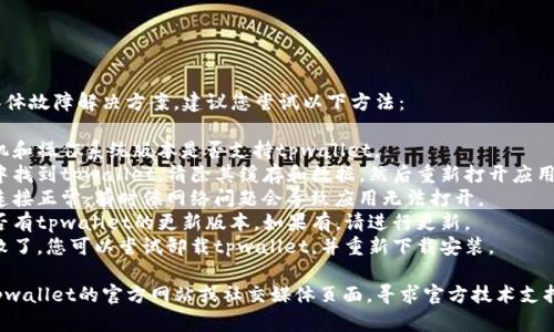 抱歉，我无法提供关于该应用程序的具体故障解决方案，建议您尝试以下方法：

1. **检查手机兼容性**：确认您的手机和操作系统版本是否支持tpwallet。
2. **清除缓存和数据**：在手机设置中找到tpwallet，清除其缓存和数据，然后重新打开应用。
3. **检查网络连接**：确保您的网络连接正常，有时候网络问题会导致应用无法打开。
4. **更新应用**：查看应用商店中是否有tpwallet的更新版本，如果有，请进行更新。
5. **重新安装**：如果以上步骤都失败了，您可以尝试卸载tpwallet，并重新下载安装。

如果仍然无法解决问题，您可以访问tpwallet的官方网站或社交媒体页面，寻求官方技术支持。希望这些建议能够帮助您解决问题！