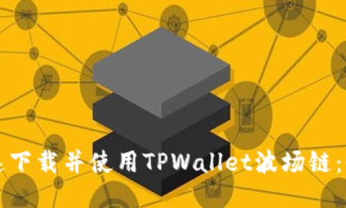 如何快速下载并使用TPWallet波场链：全面指南