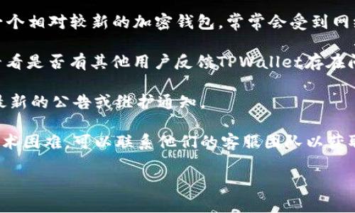 关于TPWallet是否出现问题，具体情况可能会有所不同。TPWallet是一个相对较新的加密钱包，常常会受到网络拥堵、技术更新或者其他因素的影响。以下是您可以考虑的几个方面：

1. **社交媒体和论坛**：查看一下Twitter、Reddit等社交媒体平台，看看是否有其他用户反馈TPWallet存在问题。

2. **官方网站和社区公告**：访问TPWallet的官方网站，查看是否有最新的公告或维护通知。

3. **联系客服**：如果您在使用TPWallet时遇到具体的交易问题或技术困难，可以联系他们的客服团队以获取帮助。

如果您具体遇到什么问题，可以提供更多信息，我可以尝试为您解答。