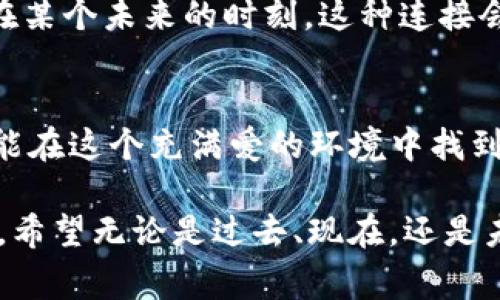 在TPWallet中，收到“love”通常指的是收到了某种代币或者特定的奖励。这种情况通常出现在区块链技术和数字资产交易兴起的背景下。下面我们将深入探讨TPWallet、数字货币的爱好与经济，及其对我们的影响。

什么是TPWallet？
TPWallet是一个多链数字货币钱包，支持多种数字资产的存储和管理。随着区块链技术的普及，越来越多的人开始关注数字货币投资和管理，这也让TPWallet的应用越来越广泛。TPWallet不仅提供安全的资产存储，还能进行转账、交易等多种功能，让用户可以方便地管理自己的数字资产。

“Love”代表什么？
在TPWallet中，收到“love”可以代表几种不同的意思。首先，它可能是一种代币，这种代币可以是特定项目或社区推出的，旨在鼓励用户参与或支持某项活动。其次，“love”也可以是某种奖励机制的一部分，可能是社区为了回馈用户而赠送的代币。 

代币经济与社区文化
私以为，代币不仅是一种数字资产，更是连接社区与用户之间的桥梁。在很多情况下，社区价值的建立依赖于用户的参与和支持。在区块链项目里，代币通常被视作一种激励机制。想亿万富翁的我，小时候曾经幻想能够拥有一种资源，能够将我和我喜欢的事物直接联系起来。而如今，代币的概念正好满足了这一点。

爱的与代币的联系
在我看来，代币的名字“love”似乎是有意为之。它不仅仅是一个简单的代币，更是对用户情感的一种寄托。每当我们在社区中收到“love”，就仿佛收到了大家的支持与认可，这种情感的纽带让我们在虚拟世界中感受到一种归属感。还记得我刚接触区块链的时候，那种兴奋与好奇至今难以忘怀。而如今，每当我的钱包收到来自朋友的“love”时，我总能感受到一份温暖的情感连接。

如何有效使用收到的“love”代币
对于收到的“love”代币，我们可以采取多种方式使用。首先，可以将其用于参与项目的投票或治理，当用户积极参与项目决策时，不仅能提升自身的参与感，也能促进社区的健康发展。其次，根据各个项目的需求，用户也可以将“love”代币兑换成其他的数字资产，简单来说，这就是一种资金流动的方式。

个人故事与情感分享
回顾我自己的投资经历，最初我也是因为对区块链技术的好奇进入这个领域。时至今日，我不仅学到了知识，还遇到了许多志同道合的朋友。那些在区块链项目中新获得的“love”代币，让我在参与社区活动中收获了无尽的乐趣。每当我看到这些代币，不禁想起了那些日夜在社区中与朋友讨论梦想的时光。

未来的展望
随着区块链技术的不断进步和发展，数字资产的种类与价值也在不断演变。在未来，像“love”这样的代币或许不仅代表着一种资金的流动，更可能成为一种文化的象征。或许在某个未来的时刻，这种连接会更加紧密，推动更多人对区块链与数字经济的关注与参与。

总结
总的来说，TPWallet中收到的“love”代币不仅是数字资产的体现，更是连接人们情感与价值的一种方式。它鼓励我们在这个虚拟世界里寻找归属，建立联系。希望每个用户都能在这个充满爱的环境中找到适合自己的位置，让数字货币的世界变得更加温暖与人性化。 

通过这种方式，TPWallet不仅让人参与数字资产的交易与管理，同时建立了一个充满爱的社区，推动了人与人之间的连接。每一笔交易背后，都有无数故事等待被分享与传递。希望无论是过去、现在，还是未来，我们都能在这个不断变化的世界中找到属于自己的那份“love”。