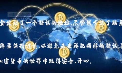 在讨论如何处理TPWallet TRX转错地址的情况之前，首先我们需要了解一些关于加密货币交易的基本知识以及可能采取的步骤。

对加密货币转账的基本理解
加密货币的转账是一个不可逆的过程。一旦一笔交易被成功确认，通常情况下是无法通过传统方式进行撤回的。这是因为区块链的设计是为了保证交易的不可更改性与透明性。这一特性虽然增强了安全性，但也让人们在操作时需要格外小心。

TPWallet和TRX转账的基本流程
TPWallet是一个用于存储和管理多种加密资产的钱包，而TRX是Tron网络的原生代币。如果你在TPWallet上错误地将TRX送往了错误的地址，通常有以下几种情况:
ul
    listrong地址有效但不是你的钱包:/strong 如果你将TRX转到了他人的钱包地址，通常是无法追回的。/li
    listrong地址无效:/strong 如果你把TRX发送到了一个无效的地址，交易将失败。/li
    listrong交易正在等待确认:/strong 在某些情况下，交易可能在网络中等待确认，这时候是有可能取消的。/li
/ul

转错地址的应对措施
如果你真的不幸将TRX转到了错误的地址，有几个步骤可以尝试。

h41. 确认交易状态/h4
首先，使用Tron链上区块浏览器（如TronScan）查询该笔交易的状态，确认该交易是否已被确认、转账金额以及目标地址。如果交易未确认，有可能可以通过某些方法进行撤销，但如果交易已经确认，那么退回资金的可能性非常小。

h42. 聯繫接收地址的擁有者/h4
如果你将资金转到了一个有效的地址并且知道该地址的所有者，你可以尝试与对方沟通，看看是否能找回你的资金。有时候，善意的人会愿意返还错误收到的资金，但这通常不是一种保障。

h43. 查看钱包提供的售后支持/h4
联系TPWallet的客服支持寻求帮助。他们可能有办法追踪交易的状态并提供一些相关建议。虽然他们当前可能无法直接帮助你找回资金，但能够提供一些应对措施的建议。在这种情况下，清晰有效的沟通是非常重要的。

避免转错地址的技巧
在将资金发送到新的地址之前，有几个防范措施可以帮助你避免将资金错误地发送到错误地方:
ul
    listrong进行小额测试转账:/strong 在大额转账之前，可以先进行小额测试。确认资金能够顺利到达目标地址后再进行大额转账。/li
    listrong仔细核对地址:/strong 每次粘贴地址后，都要仔细检查一遍，大多数钱包在粘贴地址的时候会提示你检查地址的有效性。/li
    listrong启用二维码扫描:/strong 使用二维码扫描功能来获取地址，避免手动输入地址带来的错误。/li
/ul

我的经验分享
在开始接触加密货币时，我也曾经发生过类似错误。那时候，我对区块链的工作原理并不是非常了解，一次匆忙转账竟然把资金发到了一个错误的地址。尽管我尝试了联系对方，但最终还是没能找回来。这次经历教会了我一个宝贵的经验: 在处理任何加密货币交易时，耐心和仔细是必不可少的。

总结与建议
面对转错地址的情况，首先要冷静且务实，评估情况并采取适当的措施。虽然大部分情况下找回资金的可能性微乎其微，但始终要保持谨慎，以避免未来再犯同样的错误。随着技术的不断进步，钱包也在增加安全性和便利性，但终究自身的警惕和全面了解是最有效的保护。

转账加密货币是一件需要谨慎对待的事情，尤其是涉及到真实资产的时候。希望以上信息能对你有帮助，也希望大家都能在加密货币的世界中玩得安全、开心。
