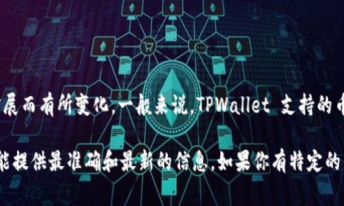 TPWallet 是一个多链数字货币钱包，支持多种数字资产的管理和交易。具体支持的币种数量会随版本更新和平台扩展而有所变化。一般来说，TPWallet 支持的币种包括常见的主流加密货币，如比特币（BTC）、以太坊（ETH）、波场（TRX）等，同时也包括一些较为小众和新兴的代币。

如果你希望了解最新的支持币种清单，建议访问 TPWallet 的官方网站或者查看其最新的更新日志。这些资源通常能提供最准确和最新的信息。如果你有特定的币种想要了解它是否支持，可以在其官网直接搜索，或在钱包内查看可添加的资产列表。