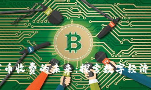 虚拟数字币收费的未来：探索数字经济的新机遇