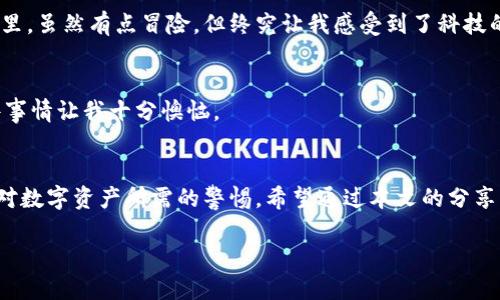   如何找回tpwallet密钥：实用指南与建议 / 
 guanjianci tpwallet, 密钥找回, 加密钱包 /guanjianci 

引言
无论是投资数字货币还是参与区块链生态，钱包密钥的重要性不言而喻。作为一名热衷于加密货币的爱好者，我曾经也经历过密钥丢失的痛苦。在这个信息化飞速发展的时代，数字资产的安全性成为心头的一根刺。今天，我将和大家分享一些找回tpwallet密钥的实用建议和个人经历，希望能够帮助到同样面临困境的你。

tpwallet是什么？
在深入如何找回密钥之前，我们先简单了解一下tpwallet。tpwallet是一个相对较新的去中心化钱包，主要用于安全存储和管理加密货币。它的设计目标是为用户提供简单、安全、高效的管理体验。我第一次接触它时，依旧记得那种阳光灿烂的下午，我在网上浏览区块链相关的资料，通过一篇文章了解到这个钱包。功能强大、界面友好，果然吸引了我的注意。

密钥的重要性
每一个加密钱包都有其独特的密钥，密钥就如同你的银行账户密码，失去它便失去了访问自己的资产的权利。很多初学者可能会低估密钥的重要性，我小时候就以为“反正有备份，可以随时找回”。然而，随着经验的增长，我明白了，密钥一旦丢失，就意味着可能永远无法找回那份资产。

找回tpwallet密钥的步骤
那么，一旦我们不幸遗忘了tpwallet的密钥，还能找回吗？虽然没有绝对的保证，但以下几个步骤值得尝试：

h41. 检查备份/h4
首先，回忆一下你是否在创建tpwallet时做过备份。许多钱包在初次设定时都会要求用户将助记词或密钥记录下来。找个安静的地方，认真搜索一下。在我的一次经历中，我发现自己在笔记本上记录了密码的蛛丝马迹，那一瞬间我几乎要欢呼出声。

h42. 联系客服/h4
如果你没有备份，那么下一步可以尝试联系tpwallet的客服。尽管他们不一定能直接帮助你找回密钥，但有时候，他们会提供一些可以帮助你恢复对钱包访问权的建议和步骤。而回想着我那次联系过去的客服，他们耐心的解释给予了我极大的安慰，尽管最终没有结果，但我至少知道我并不孤单。

h43. 利用密码管理工具/h4
如果你之前使用过密码管理工具来存储密钥，可以在其中寻找。年少时，我对这一类工具并不看好，认为“纸笔就好”。但随着数字化生活的深入，我认识到密码管理工具确实是一个安全且方便的选择。

防止未来遗忘的建议
找回密钥虽然重要，但预防未来的遗忘更为关键。以下是一些可行的建议：

h41. 纸质备份/h4
虽说现代科技发达，但我仍然建议大家将密钥备份到纸质上。有些人可能认为这样过于传统，但在我看来，这种传统是值得保留的。我自己就严格遵守这个规矩，每当创建新钱包时，都会认真记录并妥善保管。

h42. 数字备份/h4
如果你不想用纸质备份，也可以考虑使用加密的云存储服务。将密钥存储在云端，但一定要设置强密码和双重验证。记得那次我把一份重要的文件保存在这里，虽然有点冒险，但终究让我感受到了科技的便利。

h43. 定期检查和更新/h4
每隔一段时间，就应该检查一次自己的密钥备份，确保它仍然可以用。如果有修改，也要及时更新。曾经我就因为忘了更新时间，导致了无法恢复的尴尬，这件事情让我十分懊恼。

总结
密钥丢失的经历无疑是痛苦的，然而在解决困境的过程中，我们也会得到成长。不论是通过备份、寻求帮助，还是采用新的安全措施，每一步都在提醒我们要对数字资产所需的警惕。希望通过本文的分享，能够帮助你更好地管理和保护自己的tpwallet，并避免我曾经历过的那种失落。

最后，我想说，数字世界固然美好，但安全永远是第一位的。希望我们都能在加密货币的世界中，稳扎稳打，创造属于自己的精彩。