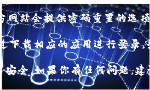 关于TPWallet的登录问题，用户可以按照以下步骤进行操作：

1. **访问官方网站**：首先，确保你访问的是TPWallet的官方网页。通过浏览器输入TPWallet的地址（建议通过官方渠道获取链接，以避免钓鱼网站）。

2. **找到登录按钮**：在TPWallet的主页上，通常会有一个显著的“登录”按钮。这个按钮常常位于页面的右上角。

3. **输入账户信息**：点击“登录”后，系统会要求你输入账户信息，包括你的用户名和密码。确保输入的信息准确无误。

4. **账户安全**：为了安全起见，建议使用强密码，并开启双重验证（如果TPWallet提供此功能）。

5. **遇到问题的处理**：如果忘记密码或无法登录，通常官方网站会提供密码重置的选项。根据提示进行密码恢复。

6. **使用移动应用**：如果TPWallet有移动应用，也可以通过下载相应的应用进行登录。登录流程类似。

在使用TPWallet的过程中，要保持警惕，确保个人信息和交易安全。如果你有任何问题，建议查阅TPWallet官方的帮助中心或社区寻求帮助。