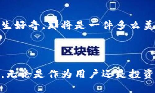 虚拟便士币：未来数字货币的实用价值与投资潜力

数字货币, 虚拟资产, 投资机会/guanjianci

一、虚拟便士币的背景与概述
近年来，随着区块链技术的飞速发展，数字货币作为一种全新的金融载体，逐渐走进了人们的视野。虚拟便士币（Penny Coin）作为数字货币中的新兴代表，颇具吸引力。与传统币种相比，虚拟便士币不仅便于交易，而且其开发与运用的灵活性，使得它在市场上迅速崭露头角。从我小时候第一次接触货币的瞬间起，就对货币的形态变化充满了好奇。现在回想起来，虚拟便士币的崛起，不正是这个时代对货币新形态的又一次探索吗？

二、虚拟便士币的实用价值
虚拟便士币的实用价值很多，最为突出的就是它在小额交易中的便利性。相较于传统的银行账户转账和信用卡支付，虚拟便士币的低交易费用和即时结算，能够为用户节省不少成本。
比如，在我个人的日常生活中，使用虚拟便士币进行小额支付，像是买一杯咖啡或是在在线平台购买一些小物件，都是极为划算的选择。这样一来，我再也不必为零散的零钱烦恼，简化了日常交易的操作流程，同时也让我感受到数字货币带来的便利性。

三、投资潜力与风险
虽然虚拟便士币的前景看起来光明，但每一个投资机会背后必然隐含着风险。尽管这种币种在短时间内可能会获得较高的回报率，但它的波动性同样不容小觑。正如我在年轻时曾因投资某个风头正劲的股票而获得了可观的利润，但随之而来的却是巨大的损失，这让我意识到，投资不仅仅是寻找机会，更是对风险的把控与思考。
在考虑投资虚拟便士币时，除了关注它的市场需求外，还需仔细研究其技术支持、团队背景及其社区的活跃度。如果没有足够的个人研究，我没必要贸然进入。这样的谨慎态度在多年的投资实践中，让我避免了不少亏损，提高了投资的成功率。

四、社区与生态系统
虚拟便士币的发展离不开其背后的社区支持和生态系统建设。一个活跃的社区能够为币种提供持续的动力与信任，吸引更多的用户参与。我的一些朋友也正因参与了虚拟便士币的社区，收获了很多朋友和人脉，甚至在其中找到了一些合作的机会。
作为普通用户的我，在社区中不仅能够获得实时的信息和动态，还能分享自己的见解和思考，为自己赢得信任和口碑。因此，我认为参与社区讨论，了解别人的观点和经验，是我在虚拟便士币投资过程中不可或缺的环节。

五、未来的展望与趋势
未来，虚拟便士币还有很大的发展空间。随着全球数字化进程的加快，货币形态的多样性与交互性将成为未来的趋势。我也曾经幻想过，如果我的孩子在未来的某一天也能像我小时候一样对数字货币产生好奇，那将是一件多么美好的事情。
作为一个见证者，我对虚拟便士币的未来充满期待。无论是作为小额支付工具，还是作为长期投资方式，虚拟便士币都将在某种程度上改变我们的生活方式和金融观念。

六、总结
综上所述，虚拟便士币不仅具备了小额交易的实用价值，也展现出极大的投资潜力和社区价值。在这个快速发展的全球数字经济中，虚拟便士币为我们带来了一种全新的金融体验。从我个人的经历来看，无论是作为用户还是投资者，理性分析与谨慎决策始终是最重要的。希望每一个对虚拟便士币感兴趣的人，都能在其中找到属于自己的机会与价值。