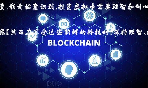 虚拟币（Cryptocurrency）是指利用密码学技术确保交易安全并控制新单位生成的一种数字货币。它通常是去中心化的，不受任何中央银行或政府的控制。以下是对虚拟币的一些关键点的介绍：

虚拟币的定义
虚拟币是一种数字货币，它存在于网络上，通常不以物理形式存在。最著名的虚拟币是比特币（Bitcoin），它是第一个区块链技术驱动的加密货币，自2009年推出以来一直备受关注。除了比特币，还有许多其他虚拟币，包括以太坊（Ethereum）、瑞波币（Ripple）和莱特币（Litecoin）等。

虚拟币的运作原理
虚拟币通常利用区块链技术进行管理，这是一种分布式账本技术，其中所有的交易信息都被记录在一个称为“区块”的数据结构中，并通过网络节点共享。当新交易发生时，网络中的许多节点对这些交易进行验证。同时，新添加的区块负责链接到之前的区块，形成一个链条。这种方式增强了交易的透明度和安全性。

虚拟币的优势
虚拟币有许多潜在的优势，包括：
ul
    listrong去中心化：/strong许多虚拟币不依赖于中央银行或政府进行管理，这使得它们更具自由性，用户可以在全球范围内进行交易。/li
    listrong低交易费用：/strong传统金融交易可能涉及高额的手续费，而虚拟币的交易费用通常较低。/li
    listrong隐私保护：/strong虚拟币的交易在一定程度上可以保护用户的隐私，虽然所有交易都可以被公开查看，但用户身份一般不会直接关联。/li
/ul

虚拟币的风险
当然，虚拟币也面临着许多风险，包括：
ul
    listrong价格波动：/strong虚拟币市场通常经历剧烈的价格波动，这意味着投资者可能面临巨大的财务风险。/li
    listrong安全性：/strong尽管区块链技术相对安全，但虚拟币交易所和钱包依然可能遭受黑客攻击，导致用户资产损失。/li
    listrong监管风险：/strong各国政府对虚拟币的态度不一，有些国家对虚拟币采取监管措施甚至禁止其流通，这给用户和投资者带来了不确定性。/li
/ul

虚拟币的未来发展
随着技术的进步以及人们对数字资产的认知加深，虚拟币的未来发展值得期待。从某种程度上说，虚拟币可能会改变人们对货币和金融体系的理解。虽然存在众多挑战，虚拟币也可能提升全球金融交易的效率，推动去中心化金融（DeFi）和非同质化代币（NFT）的发展。

个人观点与经历
我第一次接触虚拟币是在大学时期，当时很多同学都在讨论比特币的投资机会。起初我并没有太在意，觉得这只是短期的炒作。直到后来我看到一些朋友通过投资虚拟币获得了可观的收益，才意识到这个市场的潜力。就像很多人对新事物有初步抵触，但随着时间的推移，我开始花时间去了解区块链和虚拟币的机制。这让我想起了我小时候对科技的好奇心，那时候我总想知道电器是如何工作的，碳酸饮料为什么会冒泡，甚至在玩耍的时候也会尝试用石头和树枝自己制作玩具。

这让我感受到，面对虚拟币的机会，我的内心其实也有一种好奇和探索的渴望，想要去尝试去理解。当我深入了解虚拟币后，虽然它的复杂性和风险让我感到压力，但同时也让我体验到了金融科技带来的便利。我甚至开始尝试用虚拟币进行小额交易，感受那种去中心化带来的自由感。

对虚拟币的情感
在这个时代，虚拟币不仅仅是一种投资工具，它逐渐成为一种新的文化现象，影响着年轻一代的生活方式和价值观。我注意到很多年轻人在讨论虚拟币时，眼中闪烁着对未来的憧憬。他们愿意冒险，追求财富与自由。这不禁让我想起了自己的青春岁月，那时候我们也曾因为理想爱好而竭尽所能。

同时，我也感受到对虚拟币市场的担忧。对于那些盲目跟风的人来说，虚拟币可能成了他们的梦魇。想起曾经身边有朋友因为投资失败，而背负巨额债务，我心底隐隐作痛。这不仅关乎个人的财富，更关乎未来的生活质量。我开始意识到，投资虚拟币需要理智和耐心，应该像学习任何新知识一样逐步深入。

走向未来的虚拟币
未来，虚拟币将不可避免地与我们的生活产生更深切的联系。无论是购物、投资、还是社交，虚拟币的潜力似乎是无穷的。这让我意识到，就像无数科技革新改变了我们的生活，我们又何尝不是在坐享这些变化的受益者呢？然而在享受这些新鲜的科技时，保持理智、批判性的思维尤为重要，才能避免成为新技术的牺牲品。

总结来说，虚拟币不再只是金融交易的工具，而是一种温暖而真实的文化现象，是这个时代年轻人的共鸣。随着我们对它的理解加深，我们也能更好地驾驭这种新兴的货币形式，来为自己的人生进行更明智的选择。

虚拟币, 加密货币, 区块链/guanjianci  
探索虚拟币的价值：数字时代的金融新机会