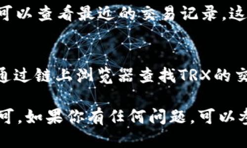 要查看TPWallet中的TRX（波场币），可以按照以下步骤进行操作：

步骤一：打开TPWallet应用
首先，确保你已经在手机上下载并安装了TPWallet应用程序。打开应用后，登录你的账户。如果你尚未注册账户，请根据应用指引创建一个新账户。

步骤二：访问钱包界面
一旦你成功登录，进入主界面，你会看到“钱包”选项。在这里你可以查看到所有的数字资产，包括TRX。

步骤三：查找TRX
在钱包界面中，通常会有一个资产列表。向下滚动，寻找“TRX”或者“波场币”。点击它，将会进入TRX的详细信息页面。

步骤四：查看TRX余额和交易记录
在TRX的详细信息页面，你可以看到你的TRX余额。此外，你还可以查看最近的交易记录，这些交易记录可以包括转账、接收和其他与TRX相关的活动。

步骤五：获取更多信息
如果你希望获取关于TRX的更多信息，比如链上交易等，可以通过链上浏览器查找TRX的交易哈希，或者通过TPWallet的相关功能了解TRX的市场行情。

综上所述，查看TPWallet中的TRX非常简单，只需几步操作即可。如果你有任何问题，可以参考TPWallet的帮助文档或联系客服。