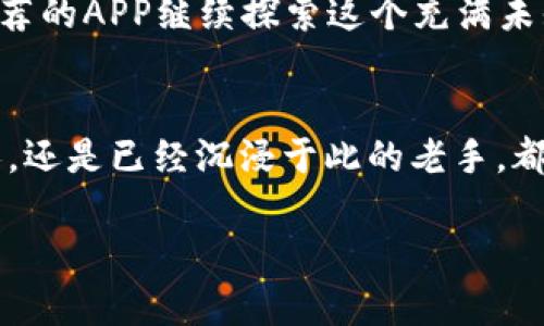 对于投资者的福音：2023年最实用的虚拟挖币赚钱APP推荐

虚拟币, 挖矿, 投资/guanjianci

引言：虚拟货币的崛起
在这个数字化的时代，虚拟货币如比特币和以太坊等正在改变我们的金融观念。我们以前都是在听新闻时了解到这些数字货币，十年前我还在想，这些东西到底是什么呢？我小时候甚至认为它们只是网络上的一种游戏货币。然而，随着技术的发展，虚拟货币不仅仅是一种交易工具，更成为了一种投资方式。在这样的背景下，越来越多的人寻找各种方式通过挖矿来赚取虚拟币，其中的APP更是成为投资者的首选工具。

挖币的基本原理
挖矿是利用计算机的算力来验证交易，并通过这个过程获得一定数量的虚拟货币。许多人可能会想：“挖矿需要昂贵的设备和专业知识啊！”其实，现在很多应用程序已经将这个复杂的过程简单化，让普通用户也能在手机上参与其中。这里的魅力在于，任何人都可以在家中、办公室甚至是在路上，利用智能手机随时随地进行虚拟货币挖矿。

推荐几款虚拟挖币赚钱的APP
以下是一些用户评价较高并且功能强大的挖币应用，适合各种背景的用户。无论你是新手还是已经有一定经验的虚拟货币爱好者，总能找到适合自己的工具。

h41.矿工神器/h4
矿工神器是近年来受到广泛欢迎的一款挖矿应用。这款APP的优点在于其界面友好，使用简单。用户只需下载安装后，注册账户，设置好挖矿参数，就可以轻松开启挖矿之旅。我记得自己第一次使用这款APP时，心中满是激动和好奇。每天都能看到挖到的虚拟币数量不断增长，那一刻，仿佛自己真的成为了“矿工”。

h42.币印/h4
币印也是一个很不错的选择。这款APP不仅提供挖矿功能，还能实时查看市场行情和进行交易。我第一次用币印时，正好遇上了比特币的一次大涨，看到我的投资在瞬间翻了好几倍，那种体验简直无法用语言来形容。在币印，你不仅能挖矿，还能与其他用户分享经验，加入社区讨论，非常适合新手学习和交流。

h43.多矿池/h4
多矿池的特别之处在于它可以让用户同时挖多种虚拟货币，这对于想要多样化投资的人来说无疑是个好选择。通过多矿池，我尝试了几种不同的虚拟币，虽然有时候也会遇到市场波动带来的风险，但这样的体验让我对虚拟货币的未来充满期待。就像小时候参加学校的集体活动时，那种一起探索新事物的感觉，也让我在挖矿的过程中找到了曾经的乐趣。

如何选择适合自己的挖矿APP
选择一款合适的挖矿APP对投资者来说至关重要。以下几点可以作为你的参考：
ul
    listrong安全性/strong：确保应用程序具有良好的安全性能，保护用户资产不被侵害。/li
    listrong功能齐全/strong：寻找能够提供良好的用户体验且功能完善的APP。/li
    listrong社区活跃度/strong：有一个活跃的用户社区，能够更好地帮助新手解决问题。/li
/ul

挖矿过程中的注意事项
虚拟货币的市场变化莫测，挖矿过程中需要注意以下几点：
ul
    listrong跟踪市场动态/strong：及时了解虚拟货币市场的最新动态，避免因行情变化而导致的损失。/li
    listrong合理分配资源/strong：分散投资，不要把所有资金投入到一两个币种中，以降低风险。/li
    listrong设定止损机制/strong：对于”投资者“来说，设定止损点是非常重要的，以防市场的不确定性导致损失过大。/li
/ul

个人体验与反思
在这个过程中，我感受到了虚拟货币挖矿不仅仅是技术上的挑战，更是心理上的磨练。在挖矿的几年里，我见证了许多投资者的成功与失败。我曾经也为某个币种的突然暴涨而喜出望外，却也因市场的剧烈波动而心头一紧。有时候，觉得自己是否选择了错误的投资路径，又或者是应该学习更多的知识。

从这些经验中，我学会了保持冷静，不要被短期的市场波动所影响。就像生活中总会遇到挑战，关键在于如何应对。时间久了，自然会发现，收益并非唯一目标，过程中的学习和成长才更加珍贵。

未来展望：挖矿的潜力
站在2023年，我们可以预见到虚拟货币挖矿的未来潜力。随着区块链技术的不断发展和普及，虚拟货币可能会在日常生活中扮演更为重要的角色。我也希望在以后的日子里，能够通过这几款推荐的APP继续探索这个充满未知的领域，同时也期待在这个过程中分享自己的心得与体会，与志同道合的朋友一起成长。

结语：勇于尝试与坚持
投资本身就是一条充满挑战的路，尤其在虚拟货币这个充满变数的市场。通过利用这些挖矿APP，借助科技的力量，普通人也能有机会参与到这个快速发展的大潮中来。无论你是刚刚入门的新人，还是已经沉浸于此的老手，都应该保持一份勇于尝试的心态，在这个不确定的世界里寻找属于自己的机会。

人生如同挖矿，挖掘的不仅是财富，还有技能和知识的积累。如果你准备好了，那就大胆地去尝试吧！也许在下一个转角，等待你的正是那个改变人生的机会。