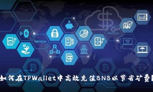 如何在TPWallet中高效充值BNB以节省矿费？
