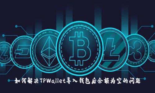 如何解决TPWallet导入钱包后余额为空的问题