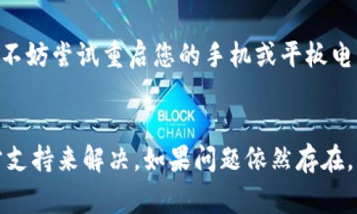 如果您在使用 TPWallet 时没有找到某个特定的栏目或选项，可能有几个原因和解决方案。以下是一些常见的步骤，试图帮助您解决此问题。

1. 确认应用版本
首先，请确保您使用的是 TPWallet 的最新版本。有时，一些新的功能或选项会在更新中添加。如果您没有使用最新版本，有可能会导致某些栏目不显示。可以前往应用商店检查更新。

2. 清理缓存和数据
有时，缓存和数据问题会导致应用行为异常。您可以尝试清理 TPWallet 的缓存和数据，然后重新启动应用，看是否能够解决问题。去设置应用程序TPWallet存储，这里通常可以找到清除缓存和清除数据的选项。

3. 检查网络连接
很多时候，网络连接问题也会导致信息无法加载。确认您的网络连接正常，并尝试重新连接 Wi-Fi 或移动数据。有时候，应用需要在后台与服务器进行互动来加载某些信息。

4. 查看官方文档或支持
如果您仍然找不到所需的栏目，建议您查看 TPWallet 的官方文档或支持页面。开发者通常会在这些地方提供详细的信息和帮助指南，也许可以找到您的疑问的答案。

5. 社区论坛和讨论组
您还可以加入 TPWallet 的相关社区论坛或社交媒体讨论组，与其他用户分享经验，或寻求帮助。其他用户可能遇到过类似的问题，能够给您提供宝贵的建议和解决方案。

6. 重启设备
有时候，简单的重启设备也能够解决软件出现的问题。如果以上方法都无法解决您的问题，不妨尝试重启您的手机或平板电脑。

总结
如果 TPWallet 中缺少某个栏位，通常可以通过更新应用、清理缓存、检查网络和查看官方支持来解决。如果问题依然存在，可以考虑寻求社区的帮助。希望这些方法能帮到您，让您顺利使用 TPWallet 的各项功能。