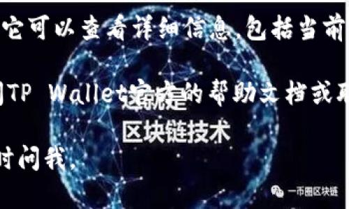 要查看TP Wallet中的TP（Token Power）指向的具体资产或余额，您可以按照以下步骤操作：

1. **打开TP Wallet**：首先，确保您已经下载并安装TP Wallet的应用程序，并使用您的账户登录。

2. **进入主界面**：登录后，您应该能够看到TP Wallet的主界面，上面会显示您的当前余额和可用功能。

3. **查找Token信息**：
   - 在主界面中，通常会有一个“资产”或“钱包”的选项。
   - 点击这个选项，您将看到您持有的所有代币，包括TP.

4. **查看TP信息**：在资产列表中找到TP，点击它可以查看详细信息，包括当前余额、历史交易、兑换等信息。

如果您在操作过程中遇到任何问题，您可以查阅TP Wallet官方的帮助文档或联系他们的客服支持，以获取更多的信息和帮助。

希望这能帮助到您！如果您有其他问题，欢迎随时问我。