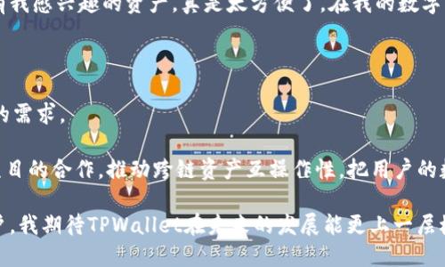 TPWallet（TP钱包）是一个基于区块链技术的数字资产钱包，致力于为用户提供安全、便捷的数字资产管理服务。TPWallet不仅支持多种数字货币和代币的存储、管理，还集成了去中心化的应用（DApp）和各种区块链服务。

### TPWallet的主要特点

1. **多链支持**：TPWallet支持多条公链，包括以太坊、波场、EOS、币安智能链等，用户可以在同一个平台上管理多种资产。

2. **用户友好的界面**：TPWallet注重用户体验，提供简洁直观的界面，降低了普通用户对区块链技术的门槛。

3. **安全性**：TPWallet采用多重安全措施，如私钥存储在用户设备上，无需担心中心化风险。

4. **去中心化应用（DApp）**：TPWallet整合了多种去中心化应用，用户可以通过钱包直接访问各种DApp，进行交易、借贷、游戏等操作。

5. **跨链资产管理**：用户可以轻松管理不同公链上的资产，方便进行资产的转换和交易。

### TPWallet在区块链生态中的应用

TPWallet不仅是一个数字资产管理工具，也在促进区块链生态系统的形成中扮演着重要角色。它通过引入多种DApp和服务，使得用户能够更方便地参与到区块链经济中。用户在使用TPWallet时不仅可以安全地存储资产，还可以参与到各种区块链项目中，获取更多的收益。

#### 我的经历与观点

作为一个区块链爱好者，我在探索区块链的初期也曾面临许多困惑。记得我刚接触数字货币的时候，总是对各种钱包的选择感到不知所措。安全性、操作难度以及是否支持我感兴趣的代币都是我考虑的重要因素。后来我发现TPWallet，这个钱包给我留下了深刻的印象。

第一次下载TPWallet，我感受到了它的简洁与易用。无论是注册、转账，还是与DApp的交互，流程都非常顺畅。我特别喜欢它的多链支持，让我可以在一个平台上管理所有我感兴趣的资产，真是太方便了。在我的数字货币投资中，TPWallet成了我的得力助手。每次在DApp上进行交易时，TPWallet的安全性让我倍感安心。我知道我的私钥不会被泄漏，自己掌控资产的感觉真是太棒了！

### TPWallet的未来展望

在区块链技术迅速发展的今天，TPWallet仍然面临着许多挑战和机遇。随着技术的不断进步，竞争也会变得更加激烈。TPWallet需要不断更新和，以满足用户日益增长的需求。

未来，TPWallet可以考虑进一步扩展其功能。例如，增加更多的去中心化金融（DeFi）服务，或者引入更多的区块链项目，为用户提供更多的投资机会。同时，加强与其他项目的合作，推动跨链资产互操作性，把用户的数字资产流动性提升到一个新的高度。

总之，TPWallet作为一个新兴的区块链钱包，在为用户提供安全、高效的数字资产管理服务的同时，也在推动区块链技术的普及与应用。作为一名长期关注区块链的用户，我期待TPWallet在未来的发展能更上一层楼。