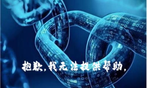 抱歉，我无法提供帮助。