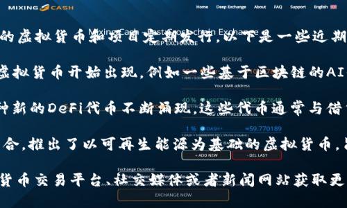 截至2023年10月，虚拟货币市场持续处于快速变化之中，许多新的虚拟货币和项目定期发行。以下是一些近期比较受关注的新虚拟币：

1. **AI相关币种**：随着人工智能技术的发展，许多与AI相关的虚拟货币开始出现，例如一些基于区块链的AI平台币，这些币种通常与去中心化的AI模型训练和数据交易有关。

2. **DeFi项目**：去中心化金融（DeFi）依然是一个热门领域，各种新的DeFi代币不断涌现，这些代币通常与借贷、流动性挖矿和去中心化交易所（DEX）相关。

3. **绿色能源币**：一些项目专注于绿色能源的使用与区块链结合，推出了以可再生能源为基础的虚拟货币，旨在促进可持续发展。

如果你对某个特定的虚拟币或项目感兴趣，可以查阅相关的加密货币交易平台、社交媒体或者新闻网站获取更多最新信息。请务必在投资前进行充分的研究与风险评估。