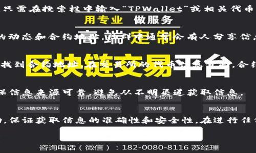 要找到 TPWallet 的合约地址，可以按照以下步骤进行：

通过官网寻找
首先，最佳的方式是访问 TPWallet 的官方网站。官网通常会提供最新的合约地址和相关信息。在官网上，你可以找到有关他们产品和服务的详细介绍，确保信息的真实性和可靠性。

浏览区块链浏览器
另一个有效的方法是使用区块链浏览器，如 Etherscan（以太坊）或 BscScan（币安智能链）。只需在搜索栏中输入“TPWallet”或相关代币名称，浏览器就会显示相应的合约信息。在这里，你也能看到链上的交易记录及其他重要数据。

社区和社交媒体
加入 TPWallet 的官方社交媒体群组（如 Telegram、Twitter、Discord 等），可以获取最新的动态和合约地址。社群中通常会有人分享信息，你也可以向管理员或其他成员提问，以获得确切的答案。

参考去中心化交易所
如果 TPWallet 的代币在某些去中心化交易所（DEX）上交易，你可以通过 DEX 的平台直接找到合约地址。在交易所的代币信息页面，合约地址通常会有明确的标示。

社区论坛和资讯网站
在一些加密货币论坛或资讯网站上，用户可能分享过 TPWallet 的合约地址和相关信息。确保信息来源可靠，避免从不明渠道获取信息。

总结
找到 TPWallet 的合约地址可以通过多种途径，最主要的是坚持使用官方资源和社区的帮助，保证获取信息的准确性和安全性。在进行任何投资前，务必进行充分的研究。希望这些方法能帮助你顺利找到所需的信息！ 

如果你有更多关于 TPWallet 的问题或者其他方面的需求，随时欢迎询问！