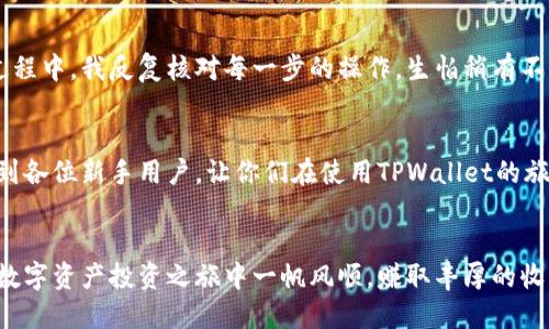 如何快速便捷地将人民币充值到TPWallet？
TPWallet, 人民币充值, 数字钱包/guanjianci

引言
在数字货币迅猛发展的时代，越来越多的人开始使用各种数字钱包进行交易与投资。其中，TPWallet作为一个多功能数字资产管理平台，受到了许多用户的青睐。然而，很多新用户在初次使用时，常常会遇到如何将人民币充值到TPWallet的问题。在这篇文章中，我会详细介绍这一过程，同时分享一些我个人的经验和见解，希望能对你们有所帮助。

了解TPWallet
TPWallet是一个去中心化的钱包应用，支持多种加密货币的存储、交易及管理。除了数字货币的处理，它还致力于为用户提供安全、便捷的金融服务。作为一个对新用户十分友好的平台，TPWallet的确为我们简化了许多步骤，但在充值人民币时，还是需要一些技巧和信息的。

人民币充值的基本步骤
首先，充值人民币到TPWallet的过程可以分为几个简单的步骤。虽然不复杂，但每一步都需要你小心翼翼，确保安全和准确。

h4第一步：下载并注册TPWallet/h4
如果你还没有使用TPWallet，首先需要在你的手机应用商店下载TPWallet。安装完成后，打开应用并根据提示进行注册。在这一过程中，确保你使用的信息安全，最好设置强密码。

h4第二步：选择充值方式/h4
TPWallet支持多种充值方式，我们可以通过银行转账、第三方支付平台等进行充值。我最推荐的是使用支付宝或微信支付，因为这两个平台在中国非常普及且方便。

h4第三步：确认充值金额/h4
在选择了合适的充值方式后，需要确认要充值的金额。记得要注意TPWallet的最低充值额度，确保你的充值金额符合要求。在我第一次充值时，可能由于过于兴奋，我直接选择了较大的金额，结果发现超出了我的实际需求，这样就导致了一些不必要的麻烦。

h4第四步：进行充值操作/h4
接下来，跟随TPWallet的指引，进行具体的充值操作。通常情况下，系统会为你提供一个收款地址，你需要将人民币转账到这个地址。不要忘了在转账时，注明你的TPWallet账户信息，以确保系统能够快速识别你的充值。

h4第五步：等待确认/h4
转账完成后，通常需要等待几分钟到几个小时的时间来确认充值。在这段时间里，我常常会感到紧张，生怕充值失败。不过大多数情况下，TPWallet会在很快的时间内处理完毕，让你可以安心等待。

注意事项
充值人民币到TPWallet虽然简单，但也有一些注意事项需要铭记在心。比如，选择一个可靠的第三方支付平台是非常重要的，因为安全是数字资产交易的首要条件。另外，保持对充值流程的清晰认识，避免在转账时出现失误。

个人经历分享
我第一次充值人民币到TPWallet的经历着实让我紧张。一开始，我对这个过程充满了疑虑，毕竟数字货币对我来说还是个相对陌生的概念。在充值的过程中，我反复核对每一步的操作，生怕稍有不慎会导致资金的损失。而事实上，整个过程比我想象中要顺利得多。当我看到余额被成功充值时，心中的那一抹激动与成就感至今难以忘怀。

总结
总的来说，将人民币充值到TPWallet是一个相对简单且快速的过程。在这个过程中，保持耐心和谨慎是非常重要的。希望通过我的这篇文章，能够帮助到各位新手用户，让你们在使用TPWallet的旅程中获得更多的乐趣和收获。如果还有其他有关TPWallet的问题，欢迎在评论区留言，我们一起探讨，共同提高。

结尾
数字货币的世界虽然丰富多彩，但也充满了未知与挑战。希望我们在探索的过程中，都能够保持一颗好奇与谨慎的心态。在此，我祝大家在TPWallet的数字资产投资之旅中一帆风顺，赚取丰厚的收益！