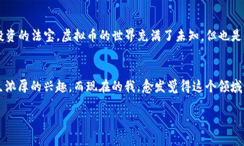    探索 NBD 虚拟币的投资机会与风险  / 

 guanjianci  虚拟币, NBD, 投资机会  /guanjianci 

引言
随着科技的迅猛发展，虚拟货币已经成为现代投资领域的重要组成部分。在众多虚拟币中，NBD（New Blockchain Digital）以其独特的优势脱颖而出。这种虚拟币不仅代表着一种新的投资机会，也让传统投资者和初学者同样感受到活跃的市场气息。从我小时候对数字科技的好奇，到现在对于投资的深入了解，虚拟币的概念一直着实吸引着我。在这篇文章中，我们将深入探讨NBD虚拟币的投资机会与风险，帮助读者全面了解这一领域。

NBD虚拟币的背景
NBD虚拟币的推出可以追溯到几年前，那时区块链技术才开始被广泛认知。它是建立在先进的区块链技术基础之上的一种数字资产，旨在为用户提供更快、更透明和更安全的交易体验。至今，NBD已经获得了一定的市场接受度，在众多交易所上线，吸引了大批投资者的关注。对于我这样的初学者而言，了解这些信息是进入这个领域的第一步。

投资机会
踏入虚拟币市场，尤其是NBD，无疑给了投资者惊人的机会。首先，NBD作为一种新兴的数字资产，价格波动巨大，为短期交易者和投机者创造了丰富的利润空间。我的一个朋友曾在NBD价格最低点的时候投资，几个月后他的投资翻了几倍，真让我羡慕不已。其次，NBD近几年不断被各大企业和机构所接受，从支付手段到投资工具都逐渐被应用，未来的市场前景非常乐观。

市场分析
分析NBD市场时，投资者通常会关注几个关键因素：市场需求、技术支持及竞争对手。NBD的独特之处在于其技术背景，它通过去中心化的技术打破了传统金融的局限，让交易过程变得更加高效和安全。从个人的经历来看，这是我对虚拟币产生兴趣的关键原因之一。此外，NBD的灵活与创新使其在竞争激烈的市场中赢得了一席之地。

风险警示
当然，投资NBD虚拟币也存在不容忽视的风险。市场的波动性极大，价格跌宕起伏常常让投资者措手不及。在我攒钱准备投资的时候，身边的朋友们对虚拟货币的不同意见给我带来了很大的困惑。有的人坚信它会飞涨，而有的人则警告我小心亏损。最终我意识到，这不仅是对信息获取和分析能力的挑战，也是对于心态的考验。

如何投资NBD
投资NBD需要几个步骤。首先，选择可靠的交易平台是关键。在开始之前，我花了不少时间研究各个交易所的背景和用户反馈，终于找到一个适合自己的。在交易过程中，定期检查市场动态以及自身投资组合的表现也非常重要。记得我第一次交易时非常紧张，生怕错过任何一个机会，但最终我意识到，冷静分析和合理规划才是成功的秘诀。

社区与学习资源
NBD的投资并不是孤军奋战，加入相关社区可以帮助你与其他投资者交流，分享经验和见解。我很高兴地发现，KOL们经常在社区中发布实用的投资建议和市场分析。在我难以决定是否继续投资的时候，社区成员们的讨论给了我很大的启发。这种互动让我明白，投资不仅是一项个人活动，更是一个需要合作与交流的生态。

未来展望
NBD的未来令人期待，随着区块链技术的不断成熟，多方位的应用将会逐渐展开。从未来支付手段方面的探讨，到金融科技领域的融合，NBD可能成为改变市场运作方式的重要力量。在我看来，正是这点让虚拟币市场充满了机会和挑战，给了我不断追求的动力。

总结
投资NBD虚拟币既有机会也有风险，关键在于用心经营和不断学习。每一个投资者应当结合自己的情况，做出理性的选择。从我自身的经历来看，了解市场、保持冷静、与他人交流，将是你迈向成功投资的法宝。虚拟币的世界充满了未知，但也是一个让人心潮澎湃的领域，只要我们愿意去尝试。

个人感悟
回想起我小时前在网上搜索关于虚拟币的资料，我从未想到现在能与大家分享我的见解。通过这段时间的学习与投资，我不仅增加了自己的财富，更丰富了对现代科技的理解。我从小就对数字产生浓厚的兴趣，而现在的我，愈发觉得这个领域充满了可能性和希望。希望每一个有梦想的人都能在这个数字时代，把握住属于自己的机会。

虚拟币如同一把双刃剑，理智与激情并重是投资路上的必经之路。谢谢你的阅读，希望我们能一起在这股浪潮中，携手并进，开创属于自己的未来。