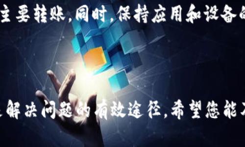 在处理数字钱包或区块链转账时，尤其是像TPWallet这样的应用程序，您可能会遇到“未知”的转账状态。这样的情况可能会让人感到困惑或担忧，因为用户往往希望及时了解自己的转账是否成功。以下是一些您可以考虑的解决方案和建议。

转账状态未明的可能原因

在TPWallet中，如果您发现转账状态显示为“未知”，可能有多种原因。这些原因包括网络延迟、区块链拥堵、智能合约问题等。首先要确认的是，如果您的交易已被提交，但由于区块链网络处理速度较慢，可能导致状态显示不明确。

检查网络状态

在进行转账时，网络的稳定性与速度至关重要。如果您的网络连接不佳，可能会影响交易的提交。首先，确认您的设备是否连接到了网络，以及网络信号是否稳定。如果连接正常，可以尝试刷新应用程序，查看转账状态是否有所改变。

查看区块链浏览器

另一个重要的步骤是使用区块链浏览器来检查您的转账状态。每一笔交易在区块链上都有一个唯一的交易哈希（Transaction Hash），您可以通过这个哈希在区块链浏览器中查询交易的详细信息。这可以帮助您确认交易是否已被网络确认，或是仍在等待处理。

等待处理的时间

在某些情况下，尤其是当交易高峰期时，交易确认的时间可能会较长。我的朋友曾经历过一次在高峰期转账的情况，尽管她完全按照步骤操作，但由于区块链网络繁忙，转账状态也显示为“未知”。最终经过一个小时的等待，交易才成功显示。因此，如果您的转账刚刚提交，耐心等待是一个不错的选择。

联系TPWallet支持

如果以上步骤都没有解决您的问题，建议联系TPWallet的客服支持团队。他们可以为您提供更专业的建议，帮助您解析这个“未知”状态的原因。在联系支持时，请准备好相关的交易哈希和您的钱包地址，以便他们能够快速定位问题。

预防未来问题的方法

为避免未来类似问题的发生，用户在进行大额转账之前，可以选择先进行小额测试。这种方式可以在确保一切正常的情况下，再进行主要转账。同时，保持应用和设备的更新也是非常重要的，很多时候更新可以解决已知的程序bug和问题。

总结

遇到TPWallet转账状态显示为“未知”时，保持冷静，逐步排查可能的问题。从网络状态到区块链浏览器检查，再到联系专业支持，都是解决问题的有效途径。希望您能及时解决这个问题，安心使用数字钱包进行交易。